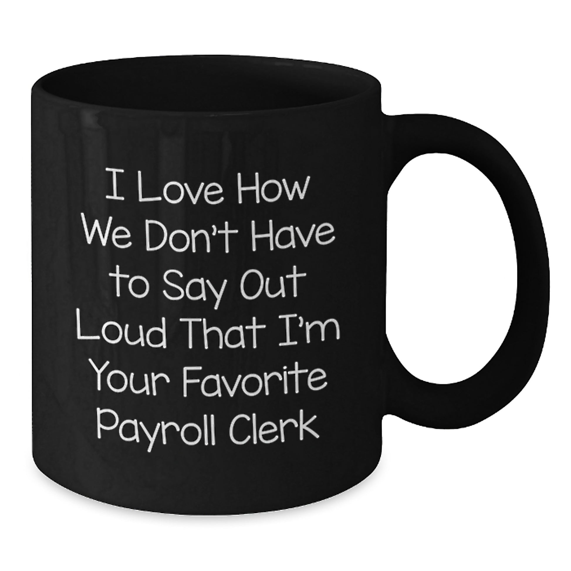 Funny Payroll Clerk Black Coffee Mug Gifts from Friends for Graduation, I Love How We Don't Have To Say Out Loud That I'm Your Favorite Payroll Clerk, Unique Gifts for Payroll Clerk - Additional