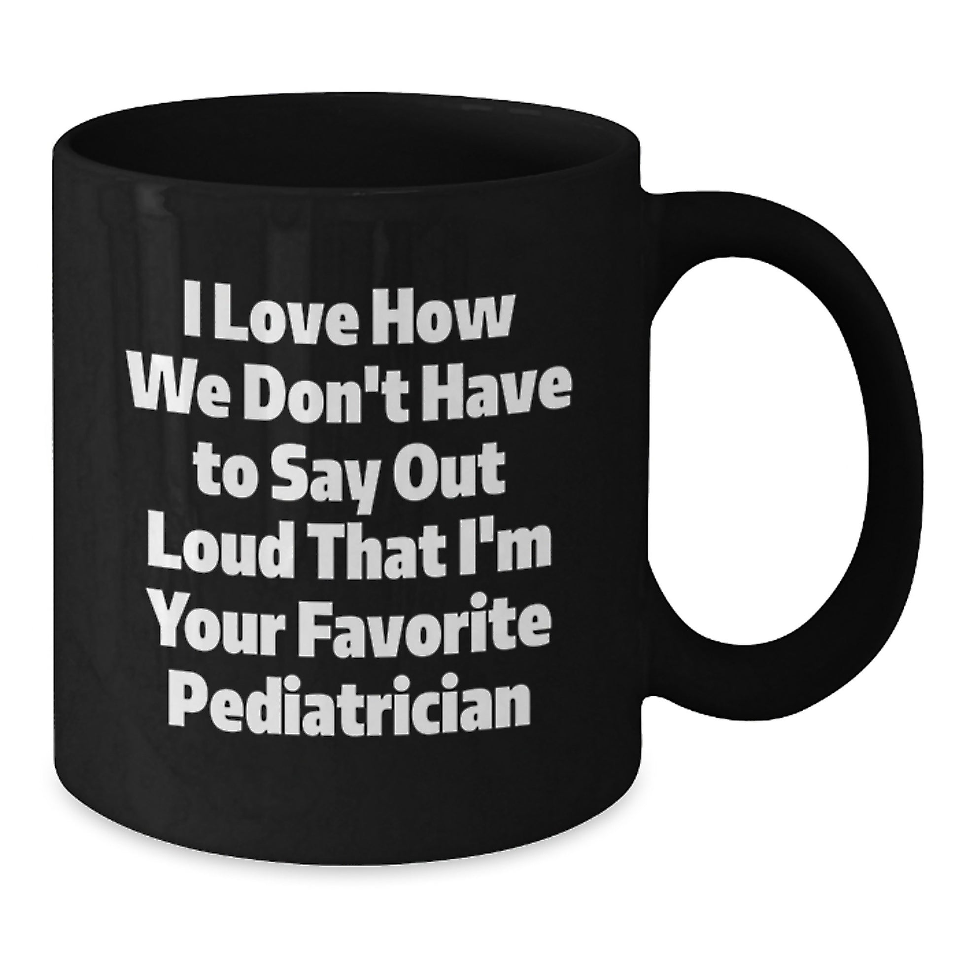 Funny Pediatrician Gifts for Graduation, I Love How We Don't Have To Say Out Loud That I'm Your Favorite, Black Coffee Mug, Gifts from Family to Pediatrician - Additional