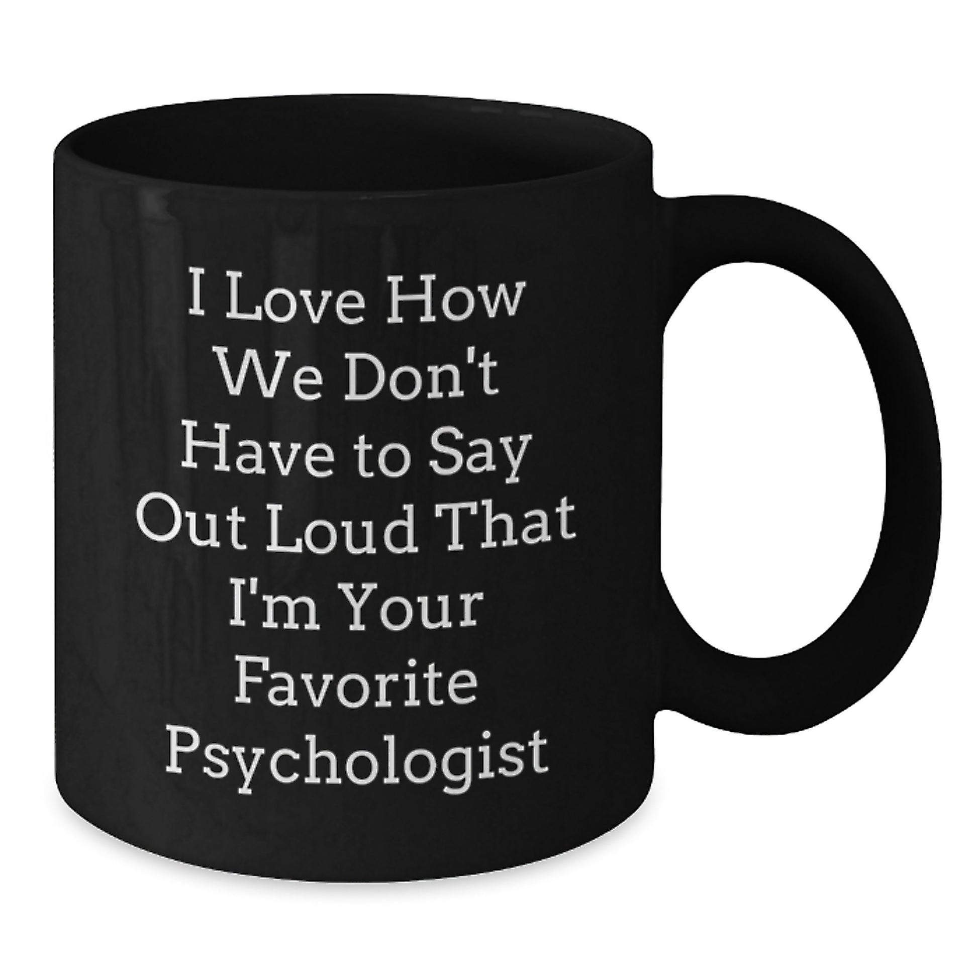 Funny Psychologist Gifts from Friends, Gifts for Favorite Psychologists on Their Birthday - I Love How We Don't Have To Say Out Loud That I'm Your Favorite - Black Coffee Mug - Additional