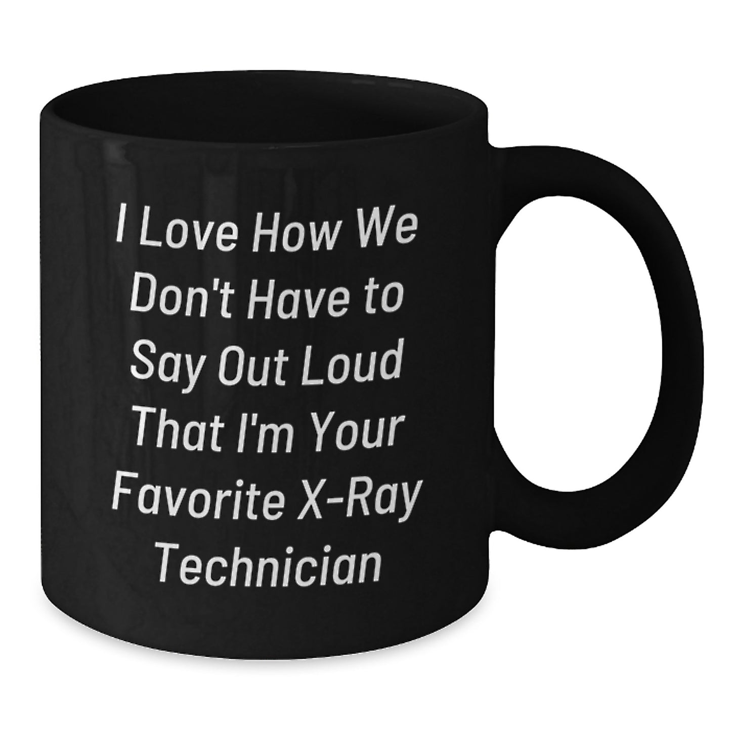 Funny X-Ray Technician Gifts from Friends to Coworkers - Unique Black Coffee Mug for Graduation 'I Love How We Don't Have To Say Out Loud That I'm Your Favorite X-ray Technician' - Additional