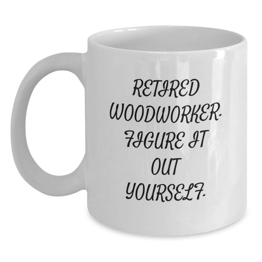 Woodworker Gifts from Friends and Family - 'Retired Woodworker. Figure It Out Yourself.' Funny White Coffee Mug for Graduation - Main