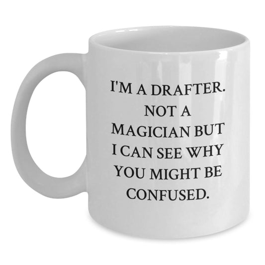 Funny Drafter Christmas Unique Gifts from Men to Friends Ceramic White Coffee Mug - I'm A Drafter. Not A Magician But I Can See Why You Might Be Confused. - Main