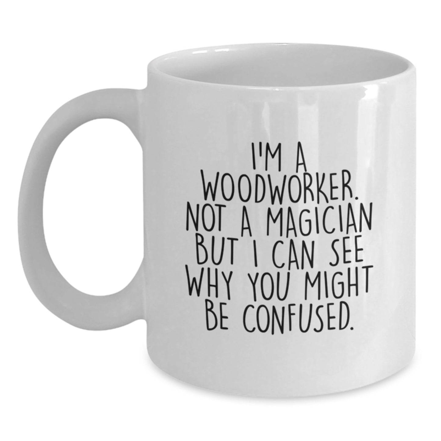 Funny Woodworker Gifts from Friends for Him - I'm A Woodworker. Not A Magician, But I Can See Why You Might Be Confused. - White Coffee Mug (11oz or 15oz) - Birthday Unique Gifts - Main