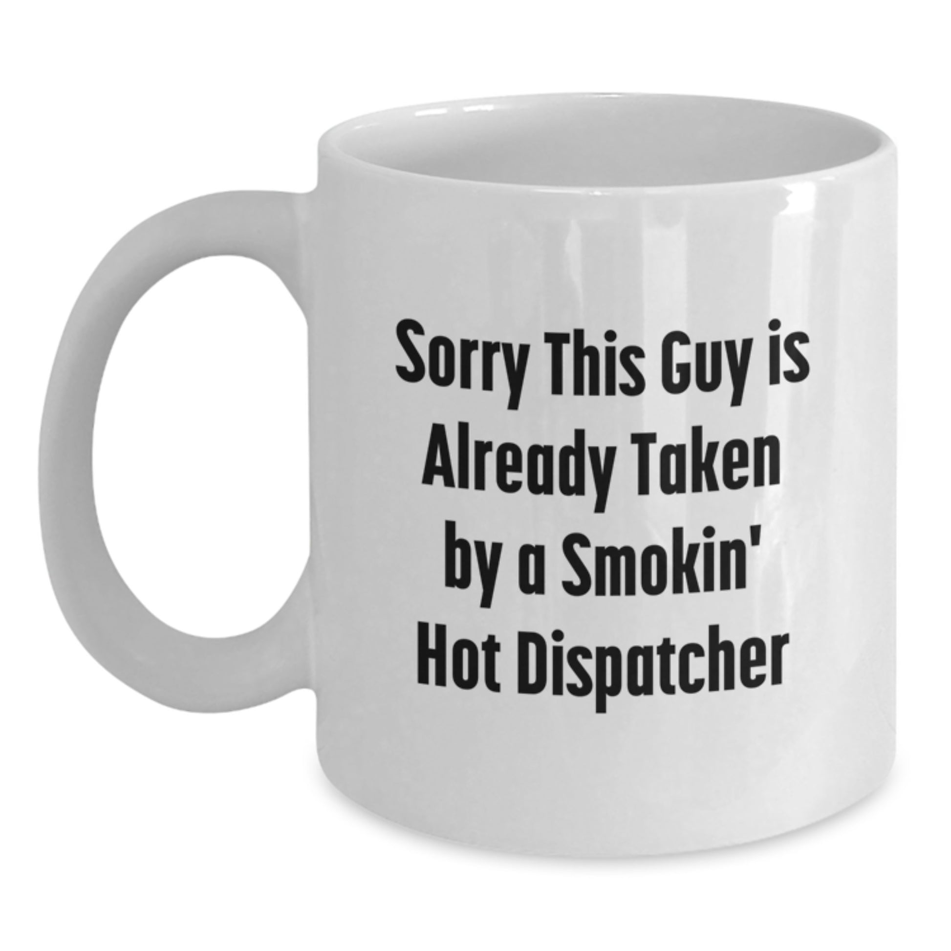 Funny Dispatcher Gifts from Friends for Graduation, White Coffee Mug with Sorry This Guy Is Already Taken By a Smokin' Hot Dispatcher Quote - Main