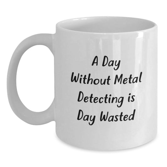 Metal Detecting Enthusiast Funny Quote Gifts from Men to Friends White Coffee Mug, Perfect Valentine's Unique Gift for Metal Detecting Lovers, Ceramic 11oz or 15oz Mug, Microwave and Dishwasher Safe - Main