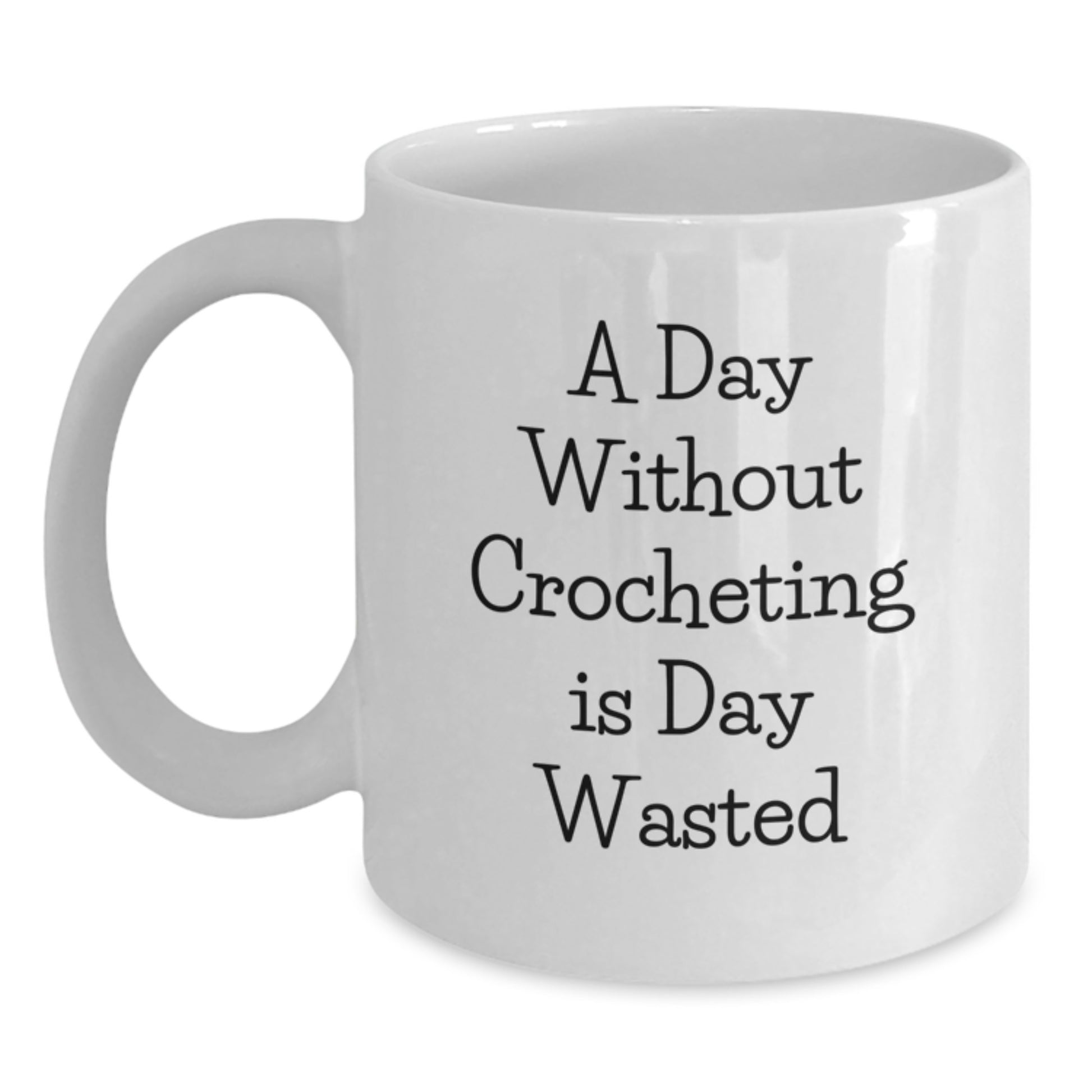A Day Without Crocheting Is Day Wasted Funny White Coffee Mug - Unique Valentine's Gifts from Friends to Crocheting Lovers - Main