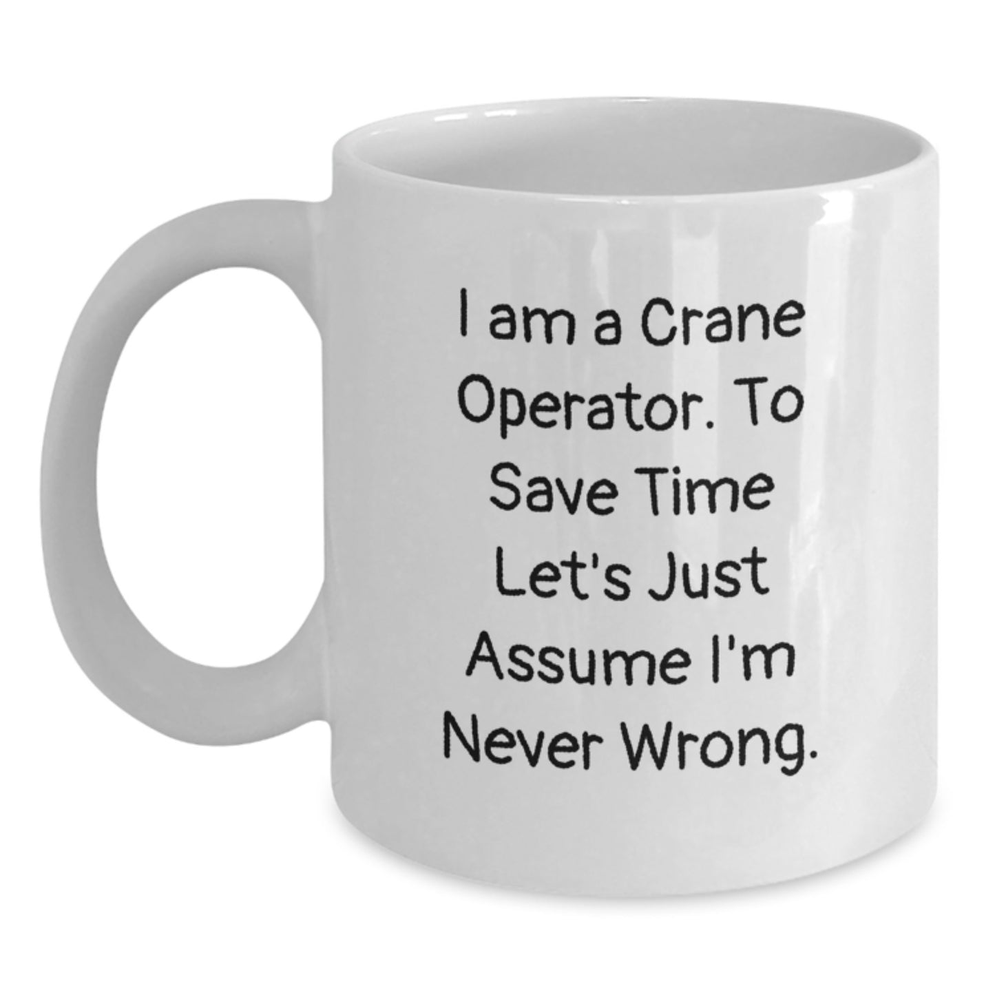 Funny Crane Operator Gifts from Friends, Birthday Unique Crane Operator Mugs, White Coffee Mug 'I Am A Crane Operator. To Save Time Let's Just Assume I'm Never Wrong.' for Men, Women, Coworkers - Main