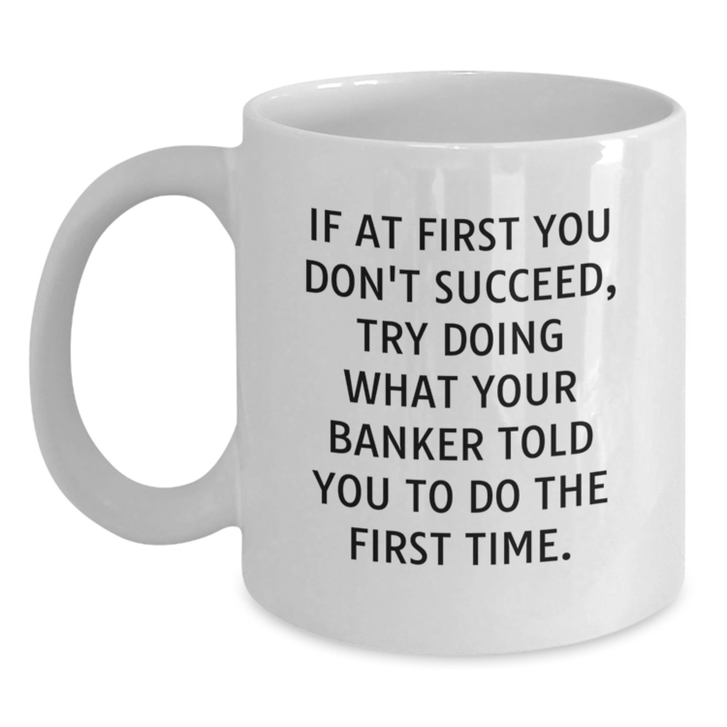 Funny Banker Gifts from Men to Banker, White Coffee Mug Quote - 'If At First You Don't Succeed, Try Doing What Your Banker Told You To Do The First Time.' Christmas Unique Gifts - Main