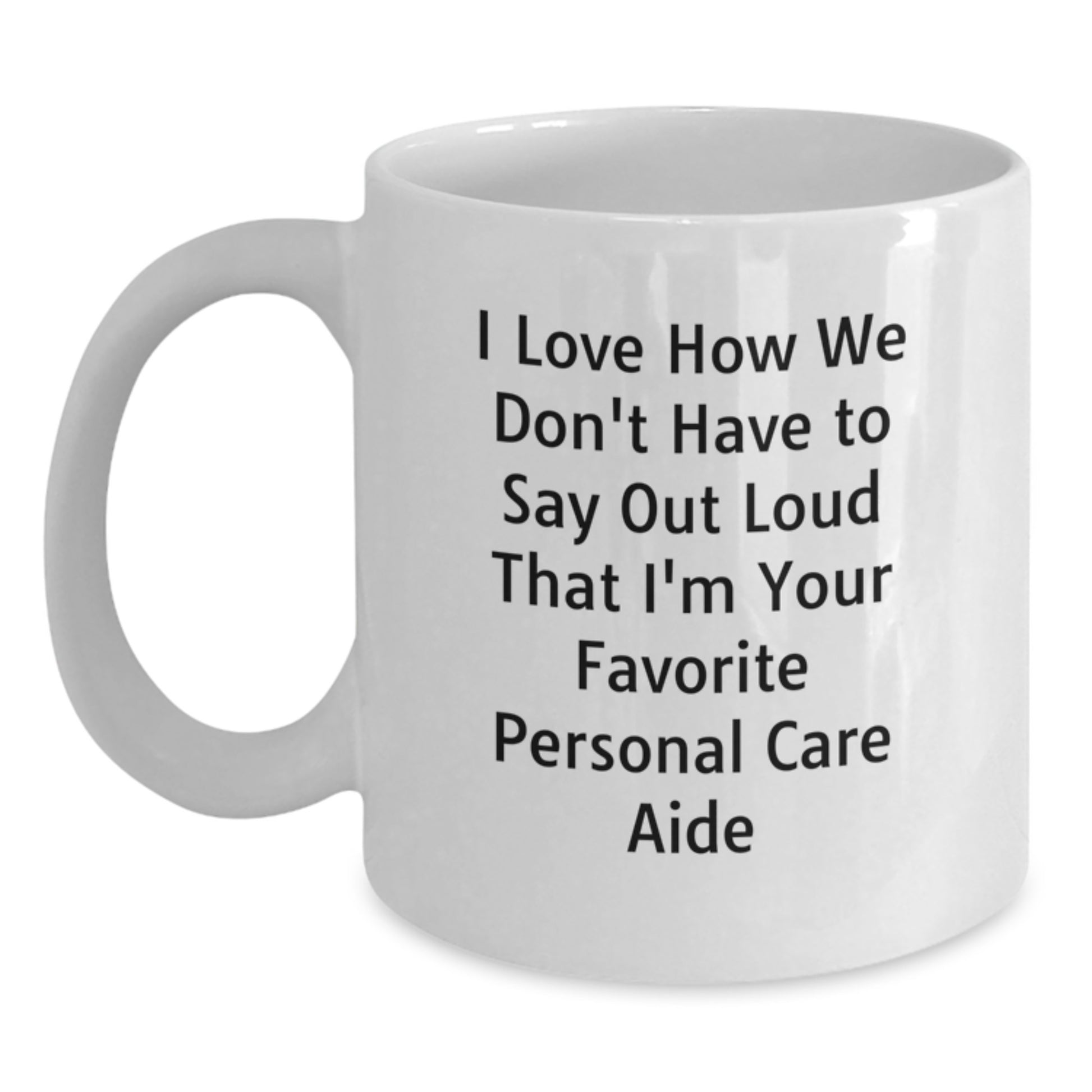 Funny Personal Care Aide Gifts from Friends to Family - I Love How We Don't Have To Say Out Loud That I'm Your Favorite Personal Care Aide White Coffee Mugs for Graduation - Main