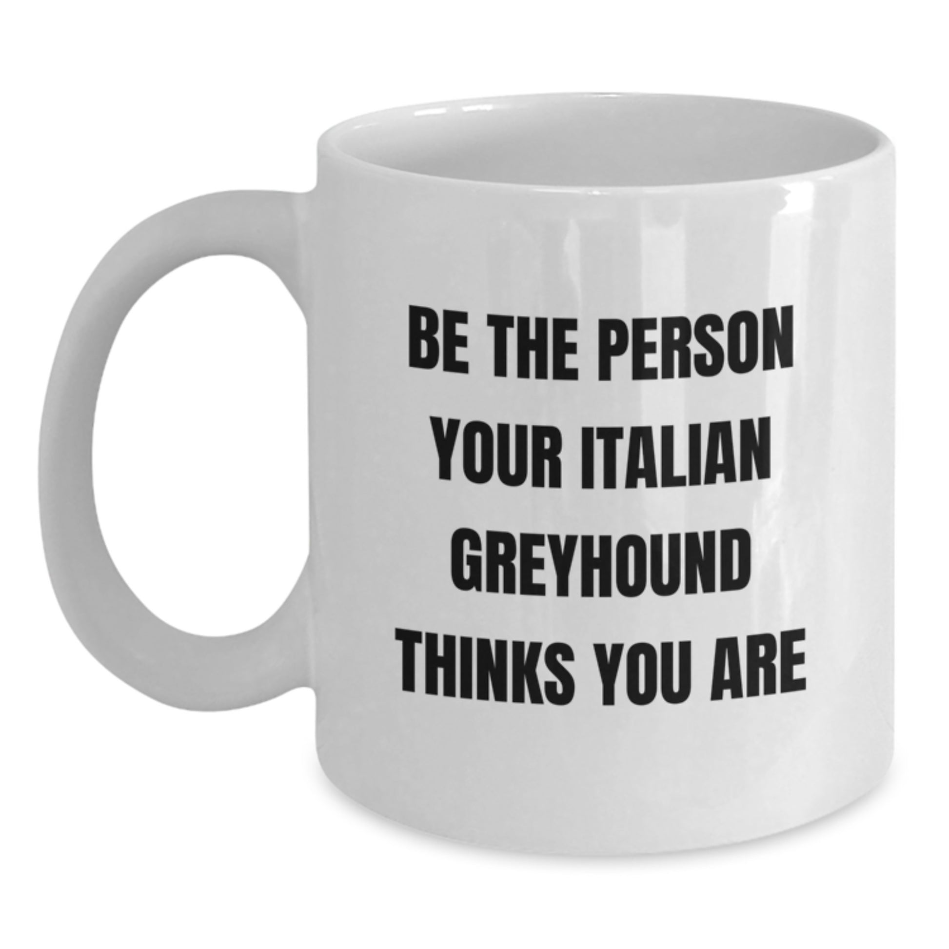 Italian Greyhound Dog Lovers Gifts from Friends, Family, or Coworkers - Be The Person Your Italian Greyhound Thinks You Are White Coffee Mug, 11oz or 15oz, Microwave and Dishwasher Safe - Main
