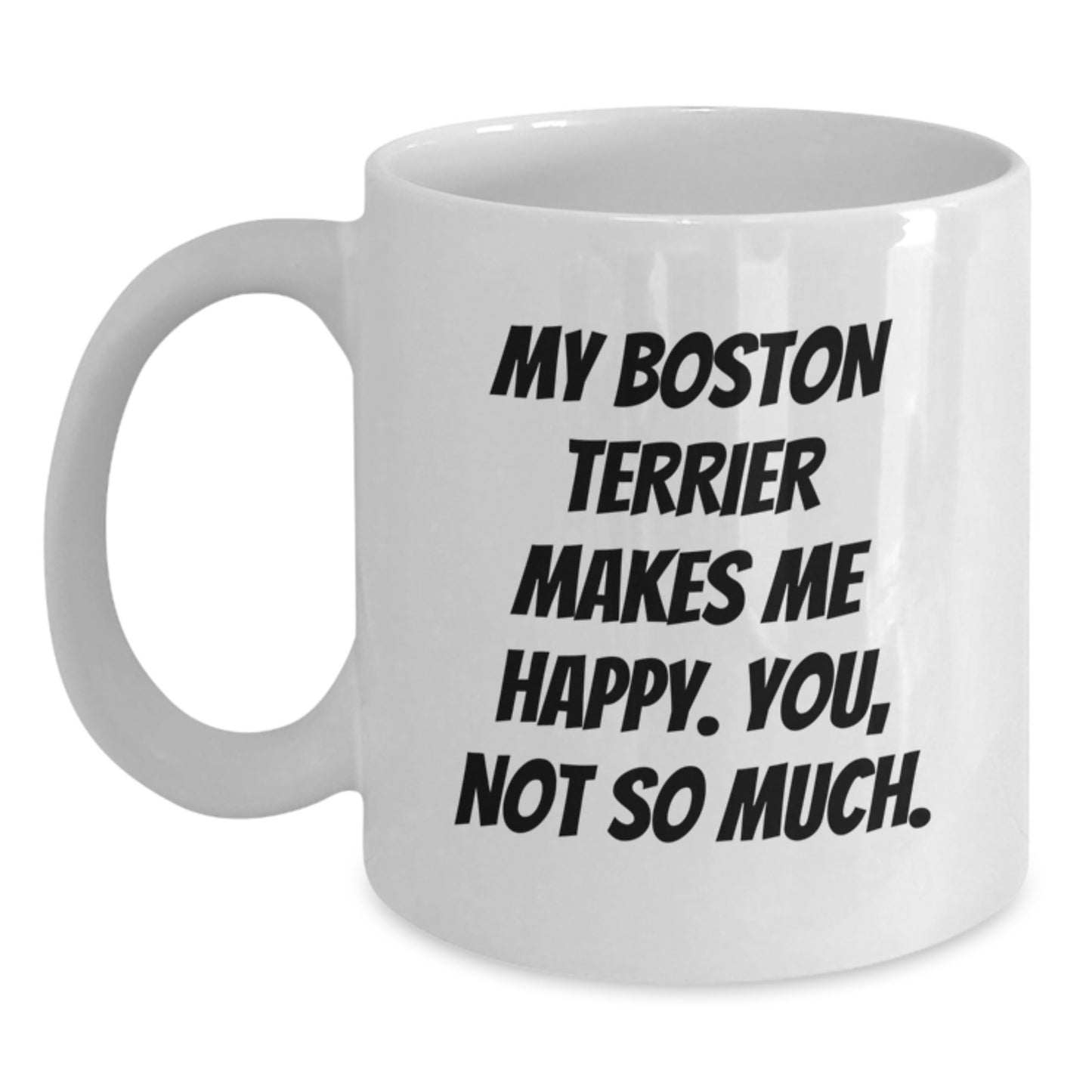 Boston Terrier Dog Lover's Funny Gift, White Coffee Mug for Friends and Family, 'My Boston Terrier Makes Me Happy. You, Not So Much.' Quote for Birthday - Main