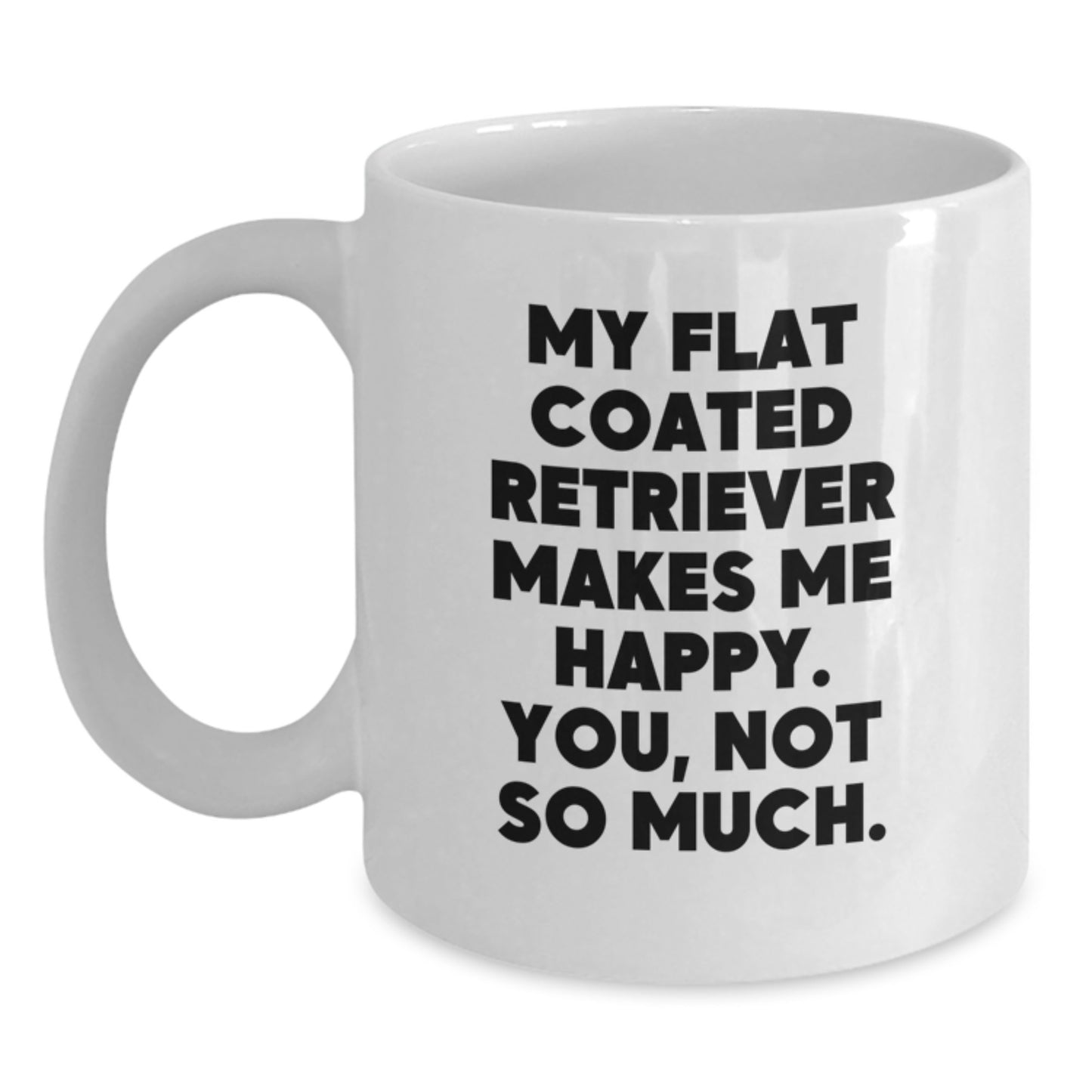 Funny Flat Coated Retriever Dog Gifts from Friends for Valentine's, White Coffee Mug, My Flat Coated Retriever Makes Me Happy. You, Not So Much. - Main