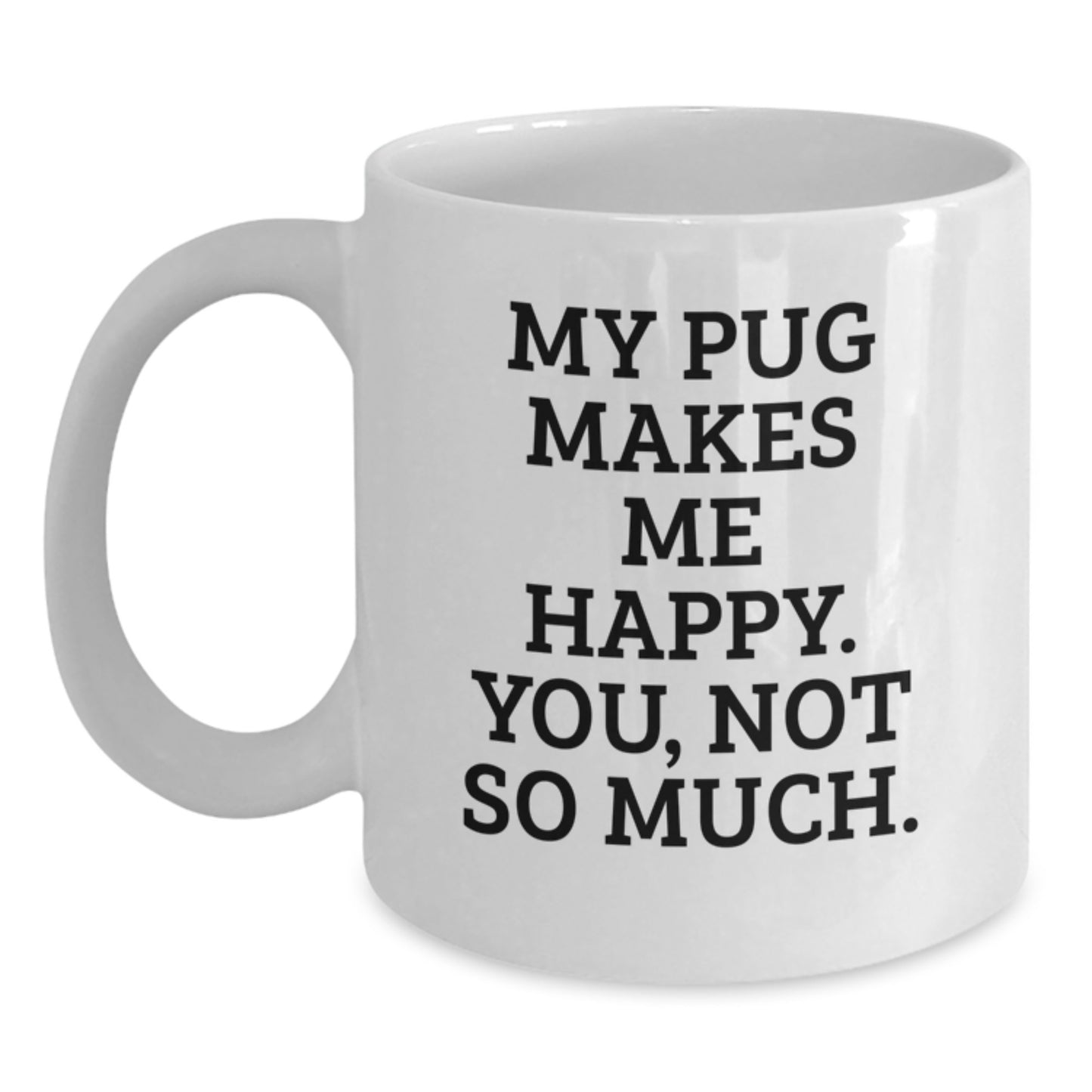 Funny Pug Dog White Coffee Mug Gifts for Graduation, 'My Pug Makes Me Happy, You Not So Much' Quote, Ideal Gifts from Friends, Family, or Coworkers to Pug Dog Lovers - Main