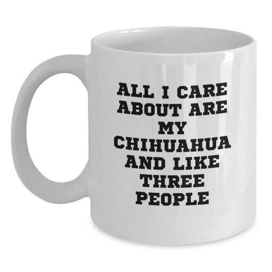 Funny Chihuahua Dog Gifts from Friends and Family - All I Care About Are My Chihuahua And Like Three People White Coffee Mug, Birthday Unique Presents for Chihuahua Dog Lovers - Main