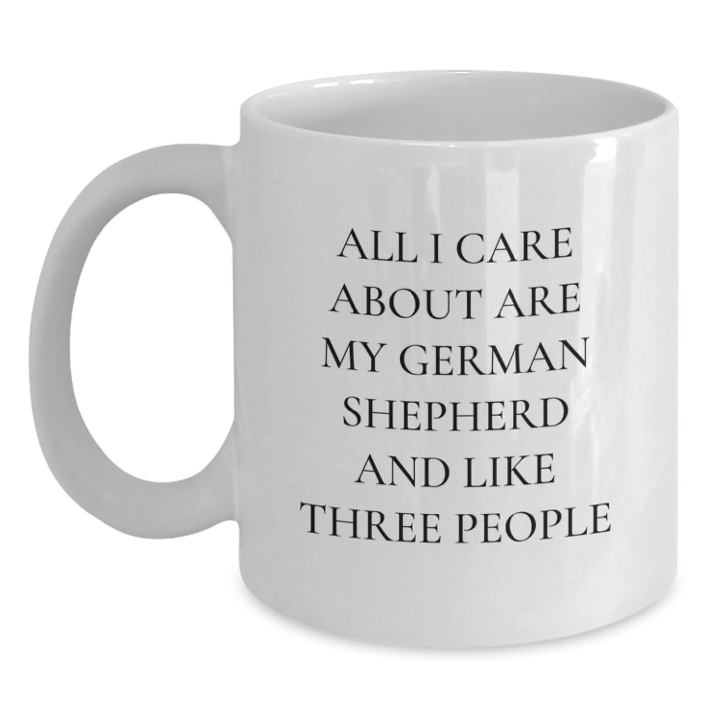 Funny German Shepherd Dog Lover Gifts from Family to Friends - White Coffee Mug with 'All I Care About Are My German Shepherd And Like Three People' Quote for Birthday - Main