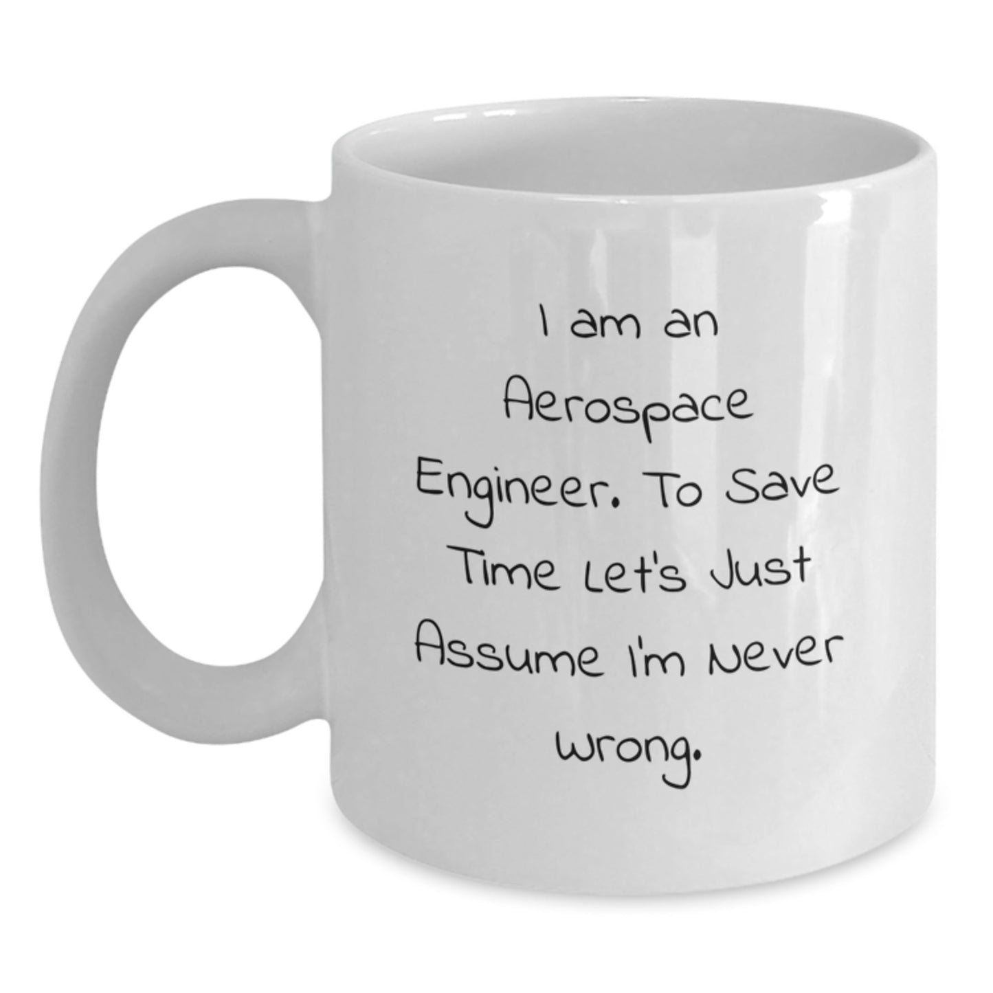 Funny Aerospace Engineer Gift, 'I Am An Aerospace Engineer. To Save Time Let's Just Assume I'm Never Wrong.' White Coffee Mug for Birthday - Main