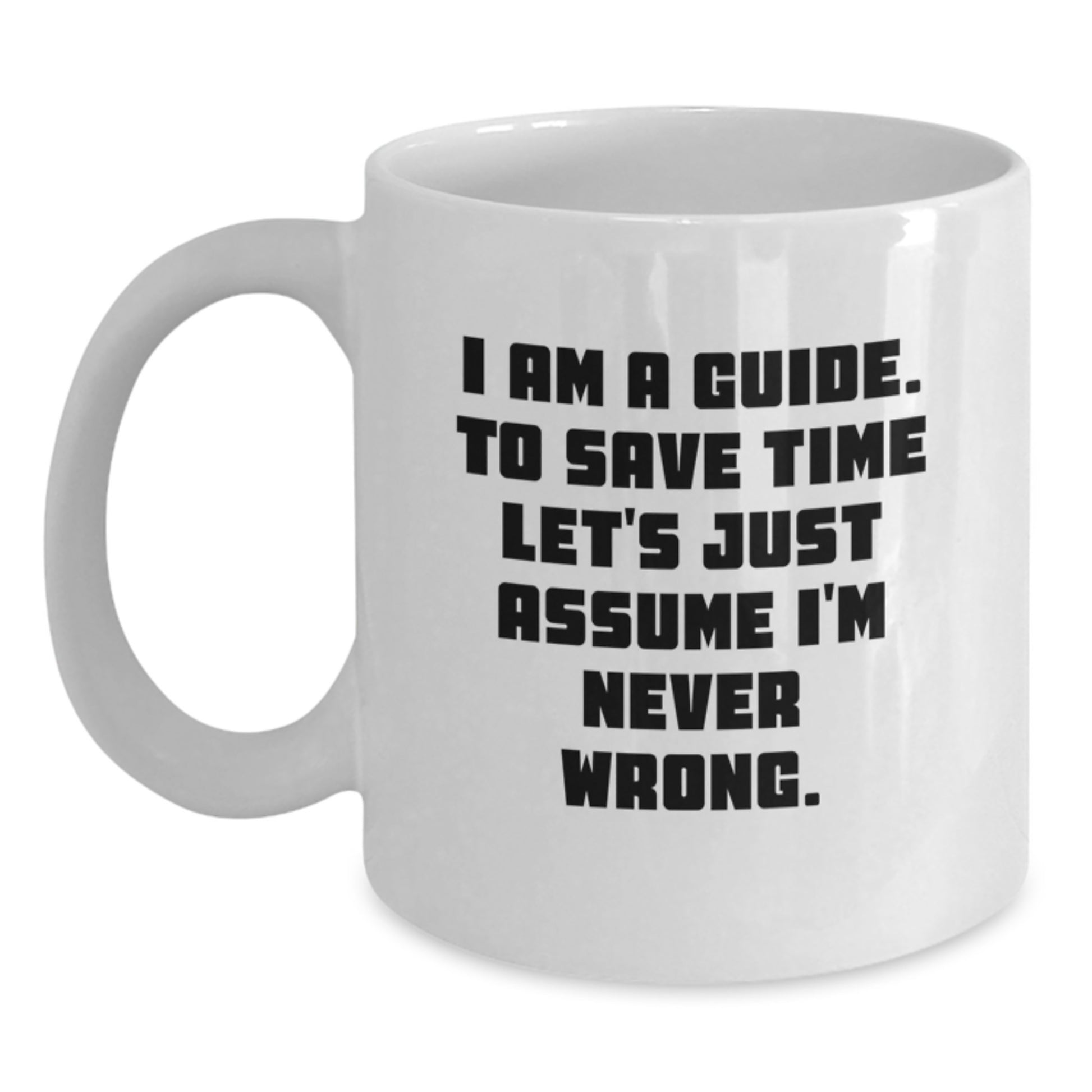 Funny Guide Gifts, White Coffee Mug, Gift from Friends to Guide, 'I Am A Guide. To Save Time Let's Just Assume I'm Never Wrong.' Quote, Christmas Unique Gifts for Guide - Main