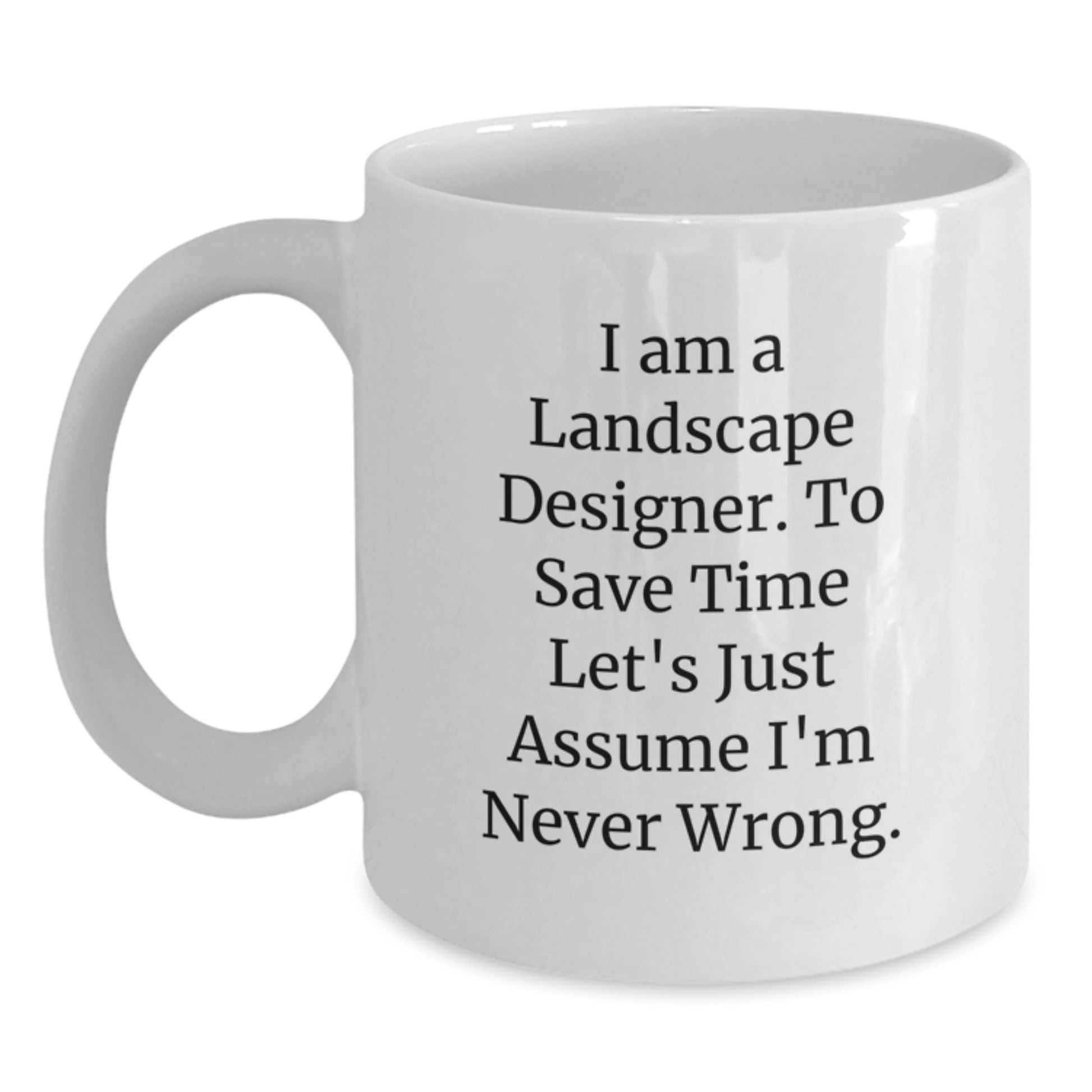 Funny Landscape Designer Gifts for Him or Her, White Coffee Mug with 'I Am A Landscape Designer. To Save Time Let's Just Assume I'm Never Wrong.' Quote, Birthday Unique Gifts from Friends - Main