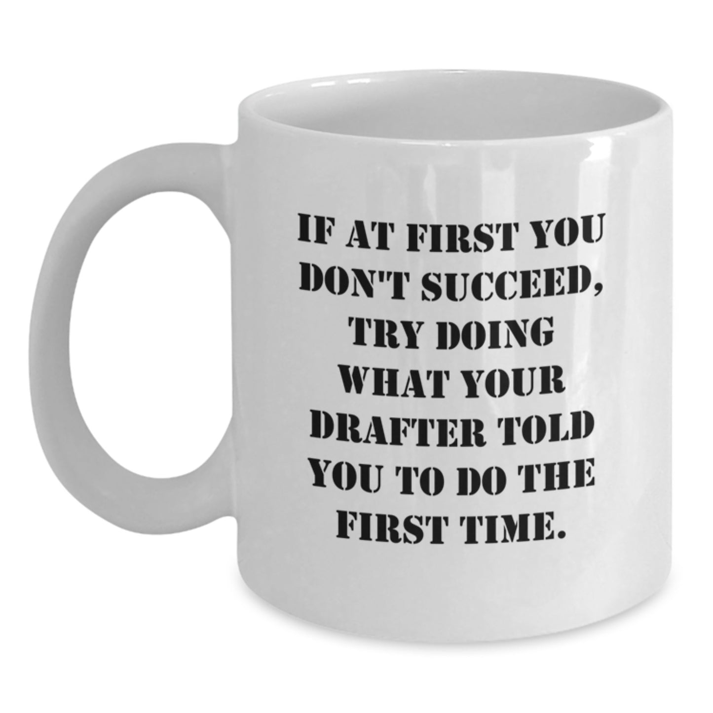 Funny Drafter Gifts from Friends for Drafter, White Coffee Mug, If At First You Don't Succeed, Try Doing What Your Drafter Told You To Do The First Time. - Main