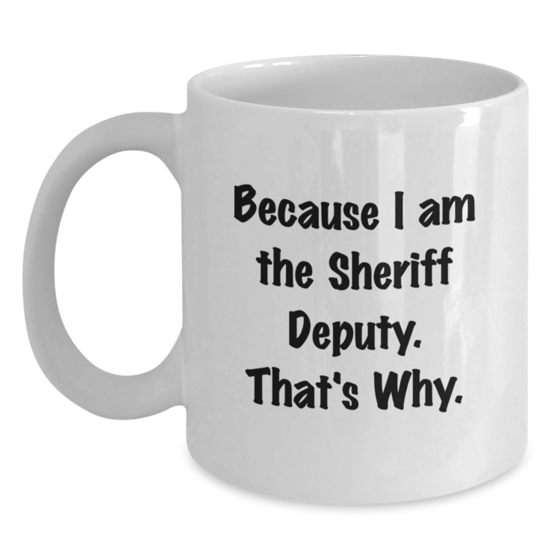 Funny Sheriff Deputy Gifts for Men, Unique White Coffee Mug, Christmas Unique Gifts from Family to Sheriff Deputy, 'Because I Am The Sheriff Deputy. That's Why.' - Main