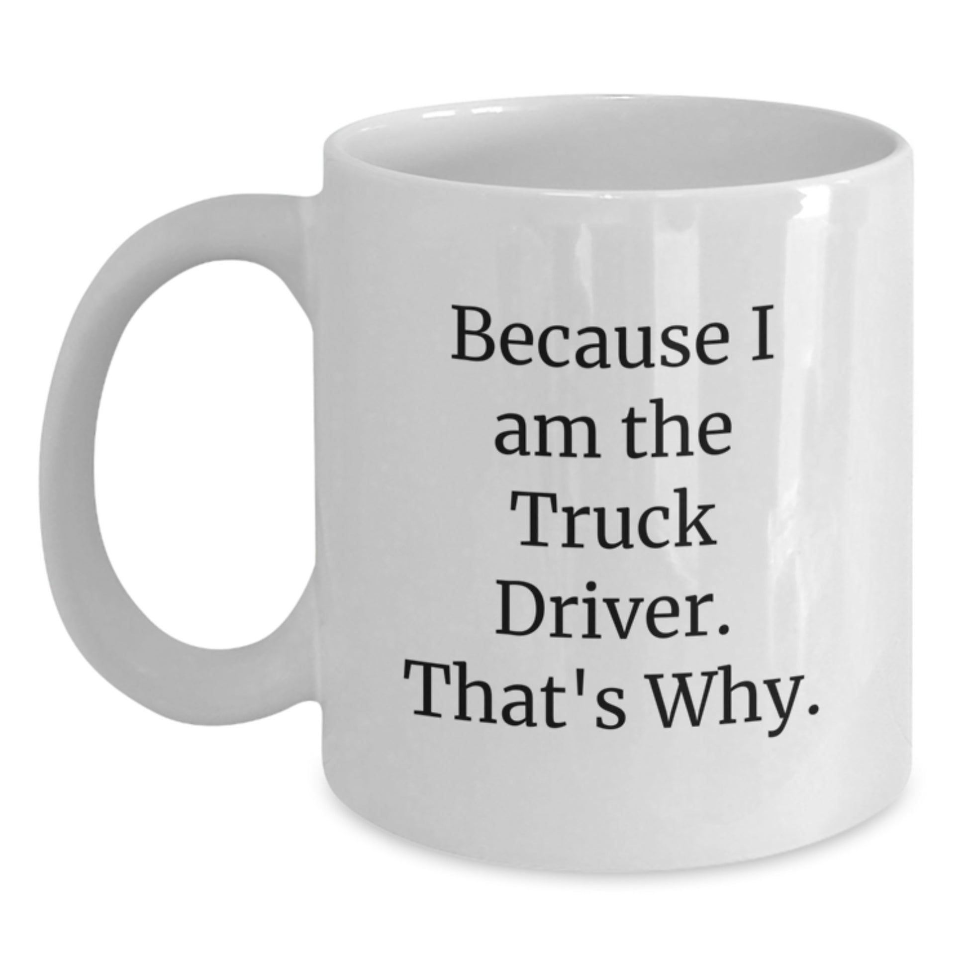 Funny Truck Driver Gifts from Friends for Christmas Unique - White Coffee Mug Because I Am The Truck Driver That's Why - Main