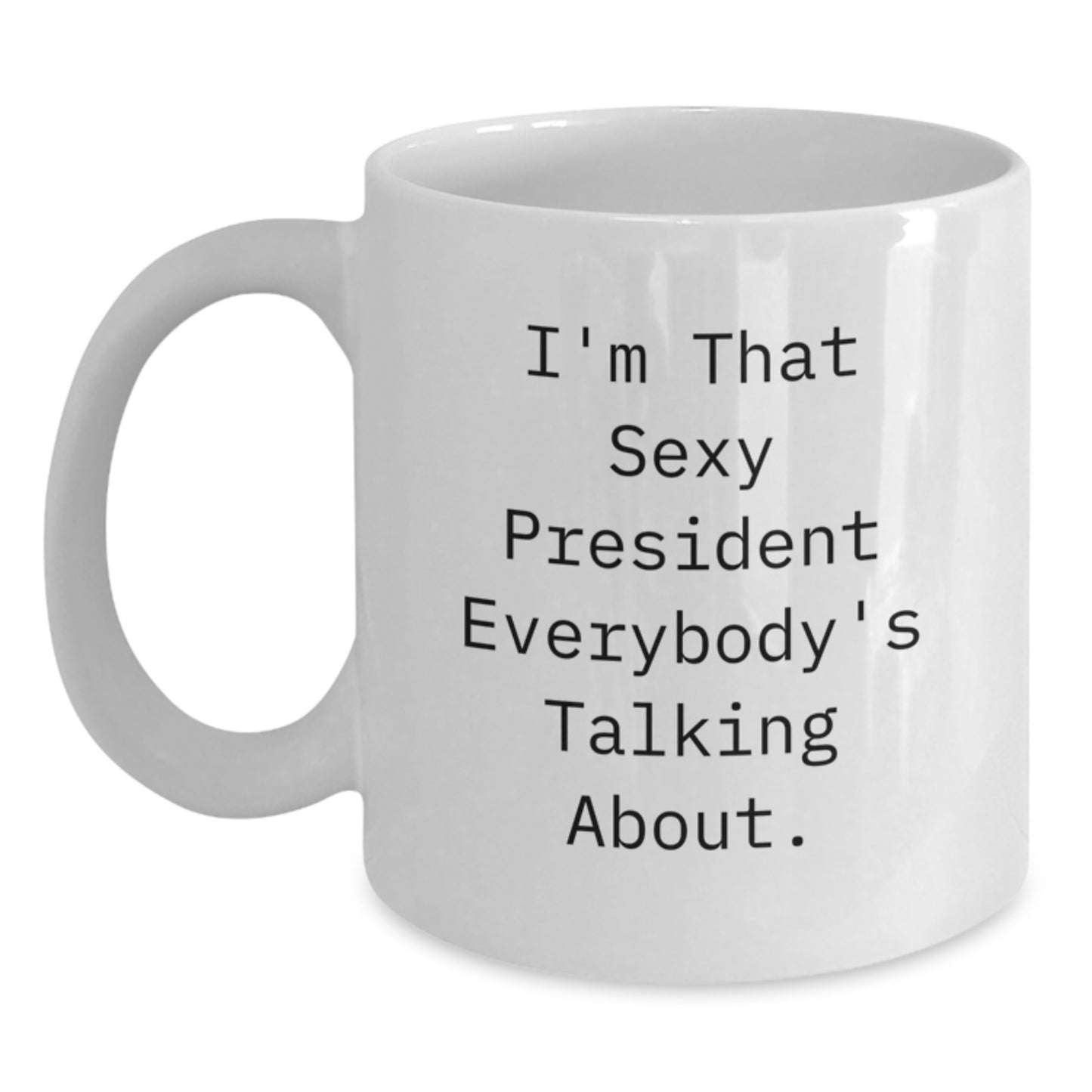 Funny President Gifts from Friends for Men, White Coffee Mug, I'm That Sexy President Everybody's Talking About. - Main