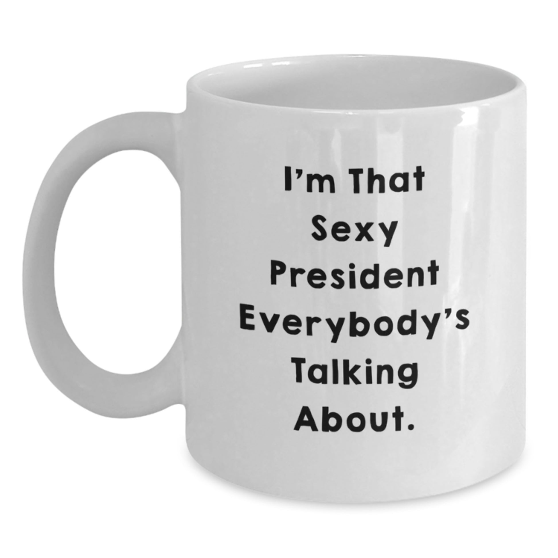 Funny President Gifts for Men - 'I'm That Sexy President Everybody's Talking About' White Coffee Mug, White, 11oz or 15oz Capacity, Ceramic - Main