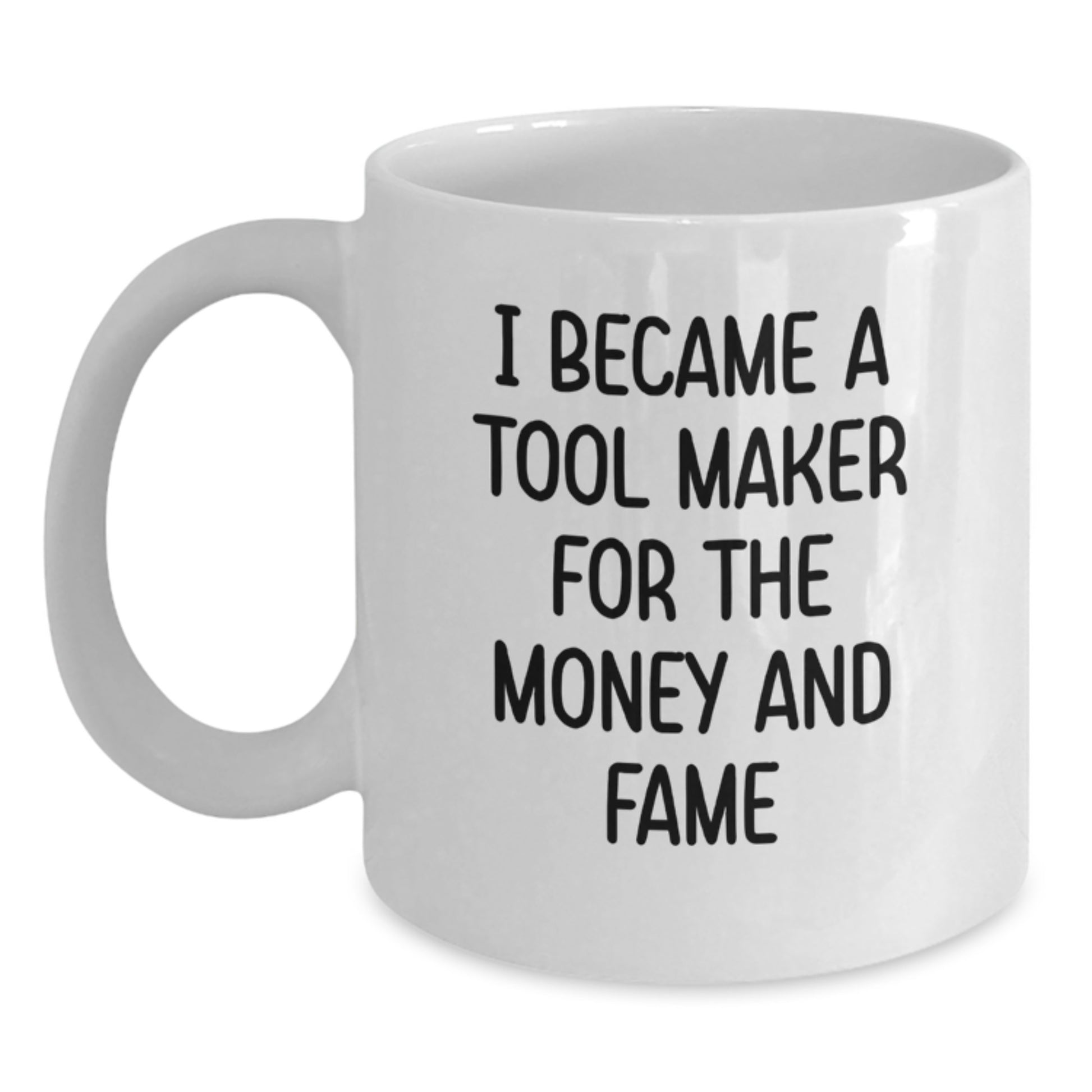 Funny Tool Maker Gifts for Men - White Coffee Mug - I Became A Tool Maker For The Money And Fame - Main