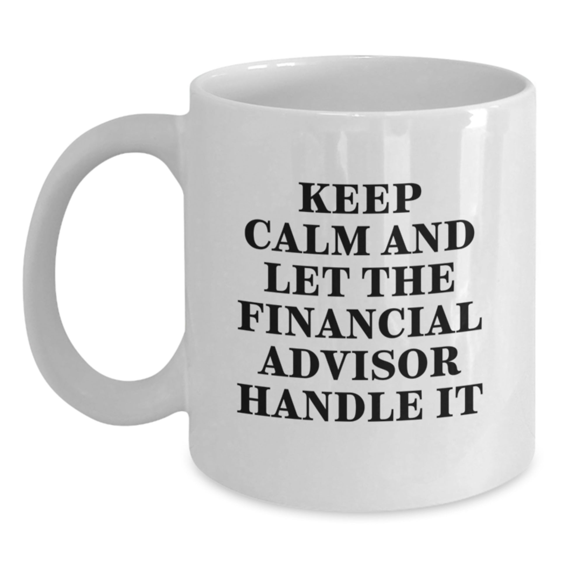 Financial Advisor Funny White Coffee Mug, Gifts from Friends for Christmas Unique Gifts, 'Keep Calm And Let The Financial Advisor Handle It' Inspirational Quote Mug - Main