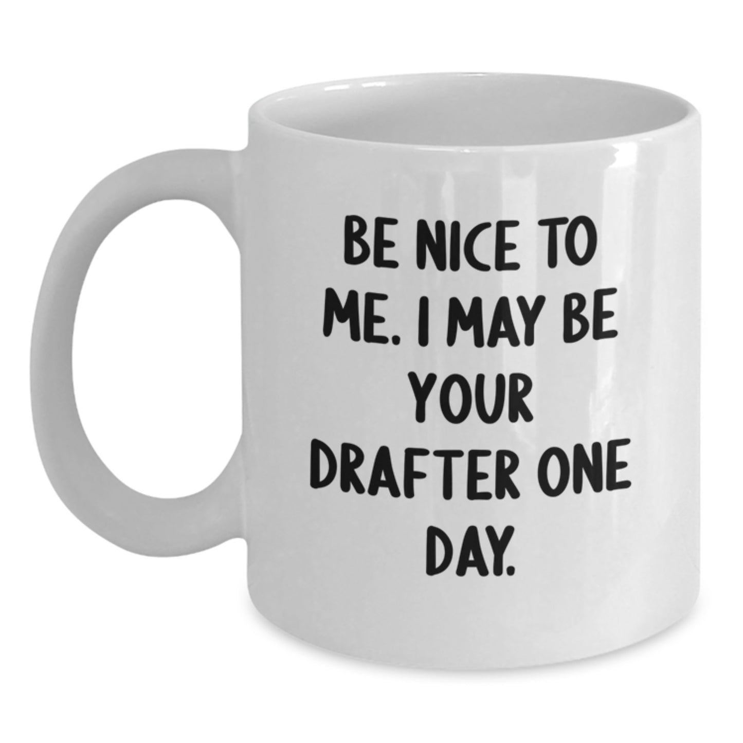 Funny Drafter White Coffee Mug Gifts for Men from Friends - 'Be Nice To Me. I May Be Your Drafter One Day.' - Main