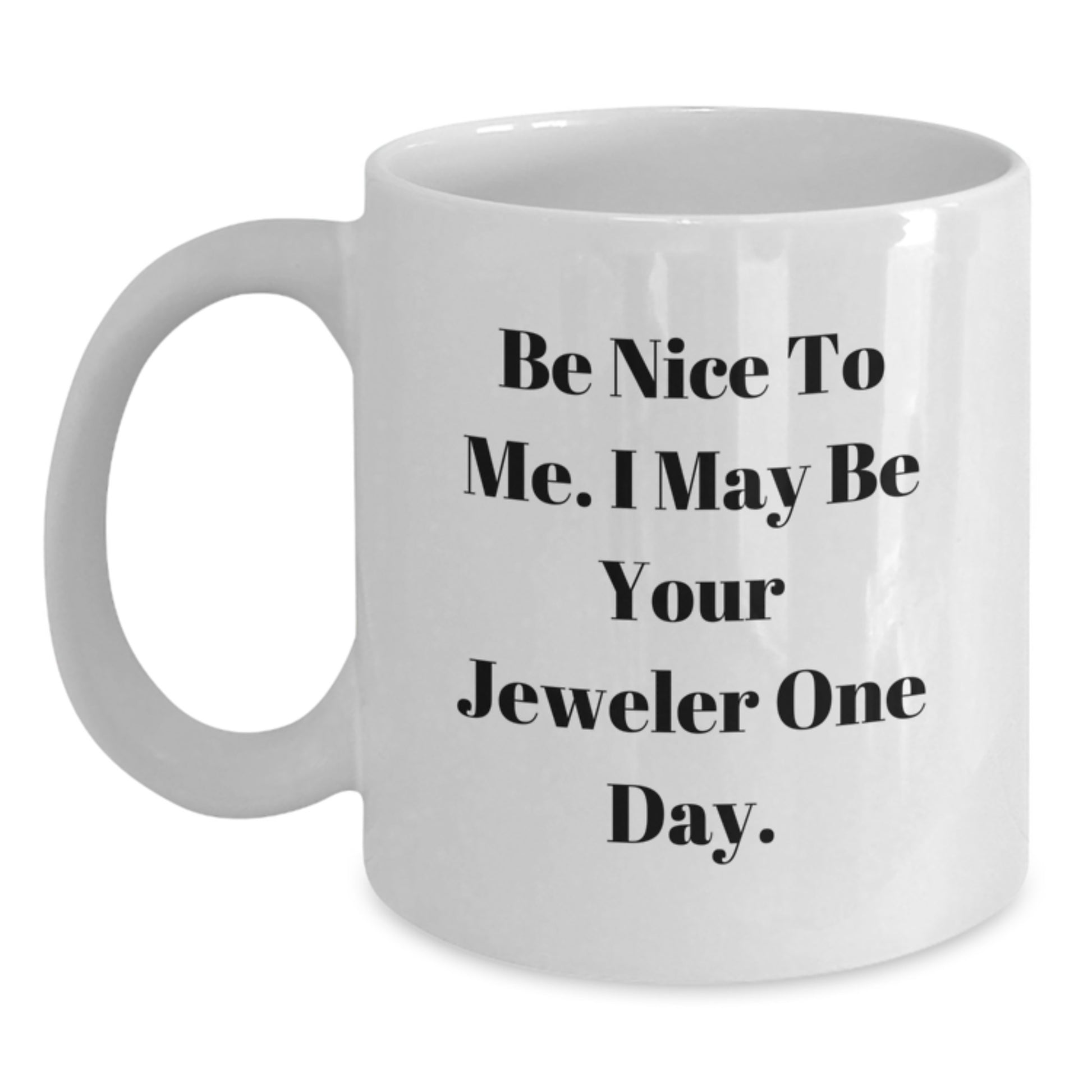 Funny Jeweler Gifts for Graduation: Be Nice To Me. I May Be Your Jeweler One Day. - White Coffee Mug from Friends - Main