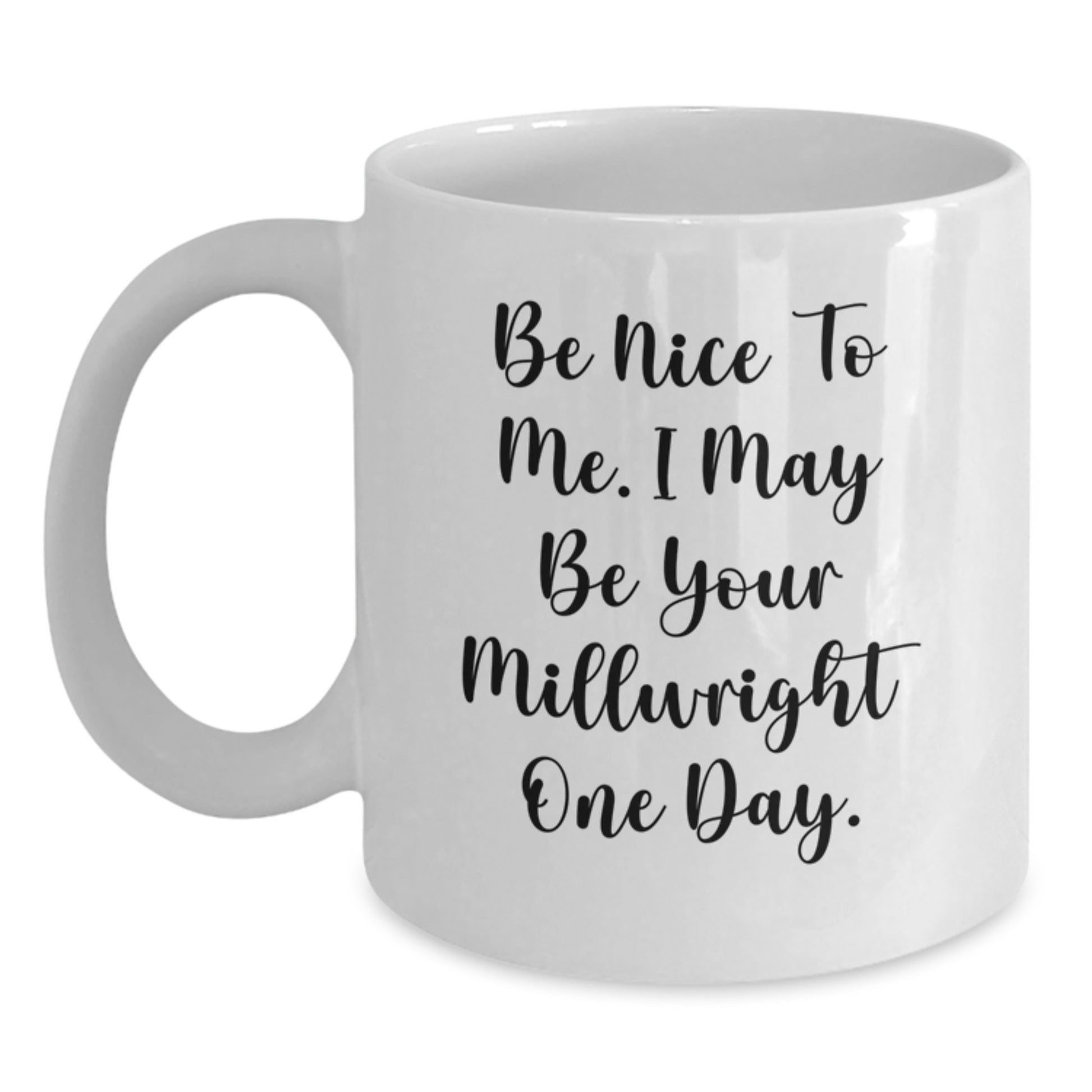 Funny Millwright Gifts from Friends for Men's Christmas Unique Presents - White Coffee Mug for Him - Be Nice To Me I May Be Your Millwright One Day. - Main