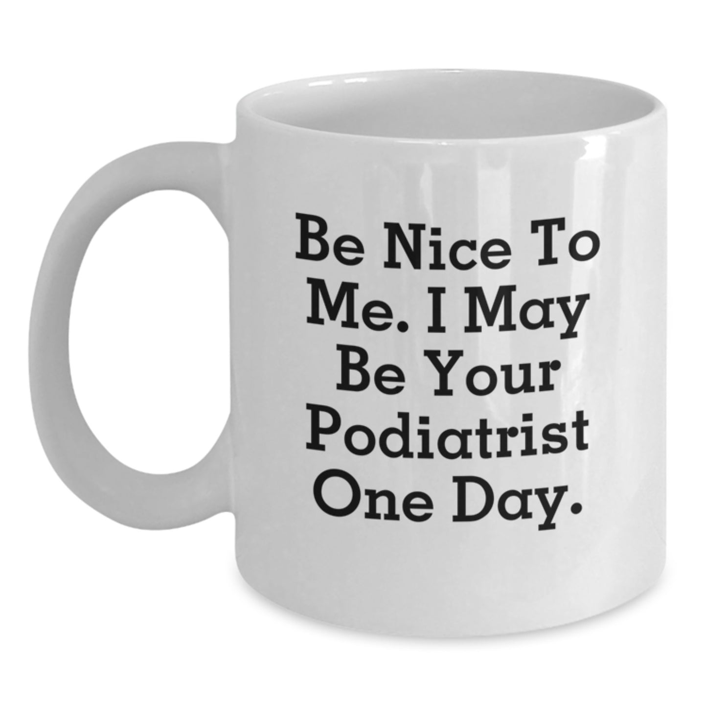 Funny Podiatrist Gifts from Friends and Family - White Coffee Mug - Be Nice To Me I May Be Your Podiatrist One Day - Main
