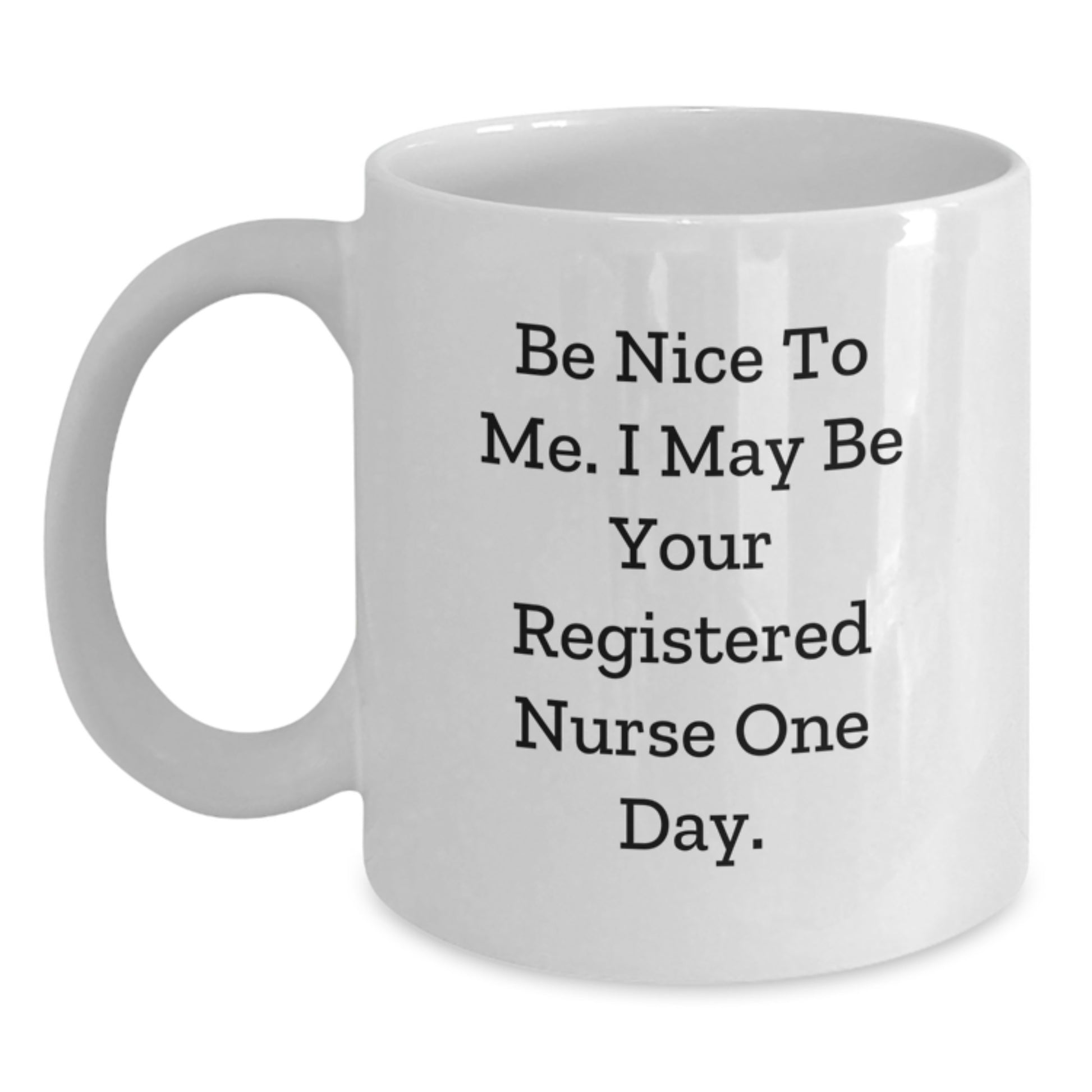 Funny Registered Nurse Gifts from Friends to Graduating Registered Nurses - Be Nice To Me. I May Be Your Registered Nurse One Day. White Coffee Mug, Gifts for Registered Nurses - Main