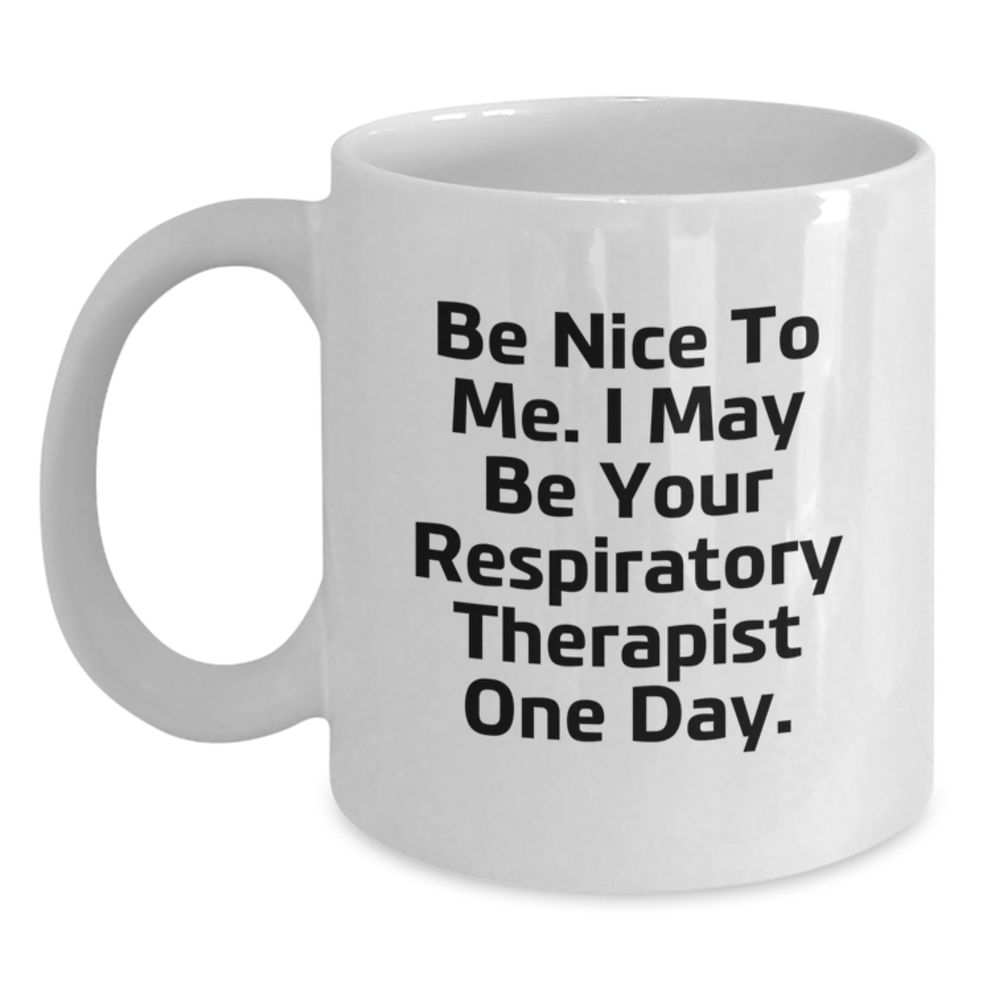 Funny Inspirational Gifts from Friends for Respiratory Therapist White Coffee Mug, Be Nice To Me I May Be Your Respiratory Therapist One Day Christmas Unique - Main