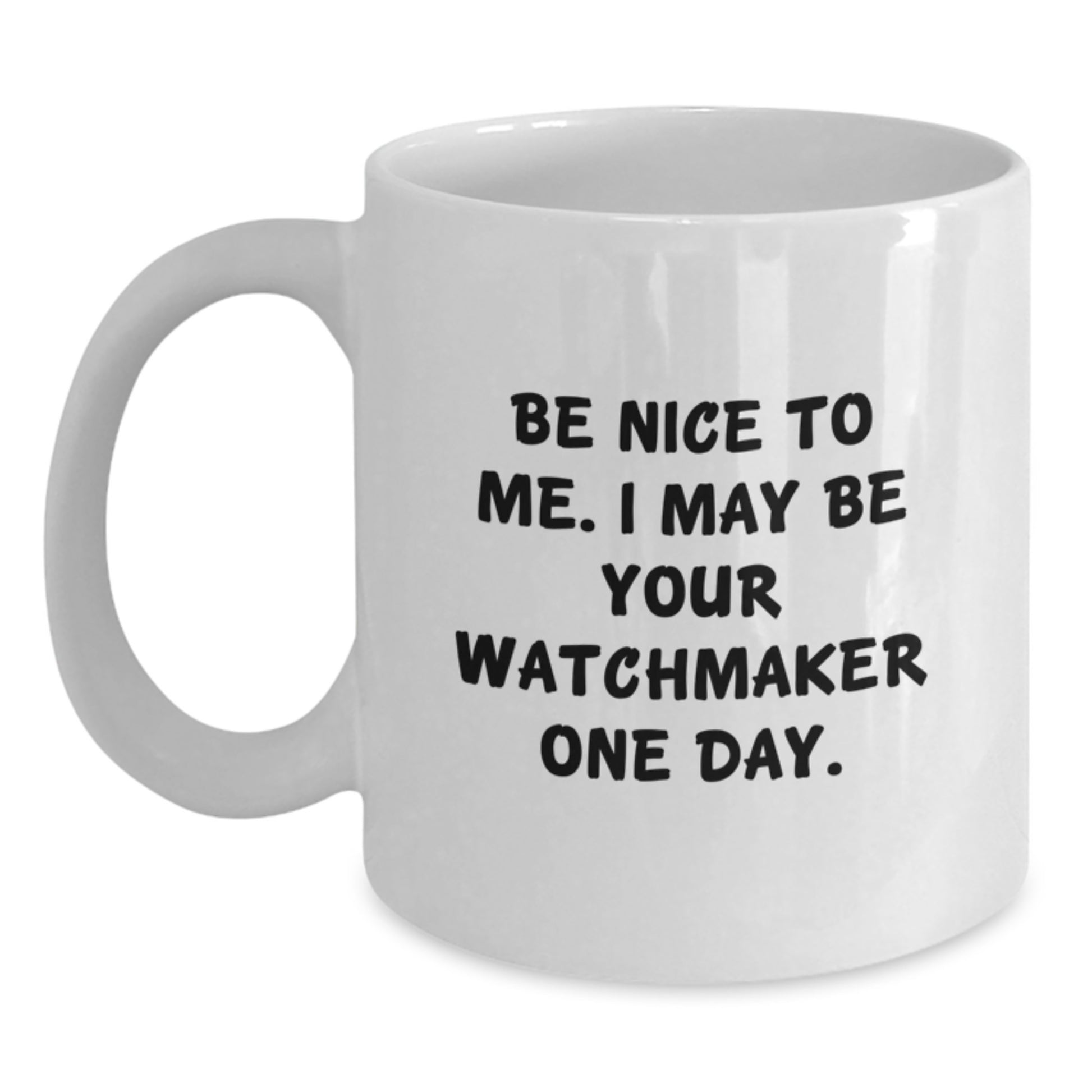 Funny Watchmaker Gift from Friends for Men - Be Nice to Me. I May Be Your Watchmaker One Day. White Coffee Mug for Graduation - Main