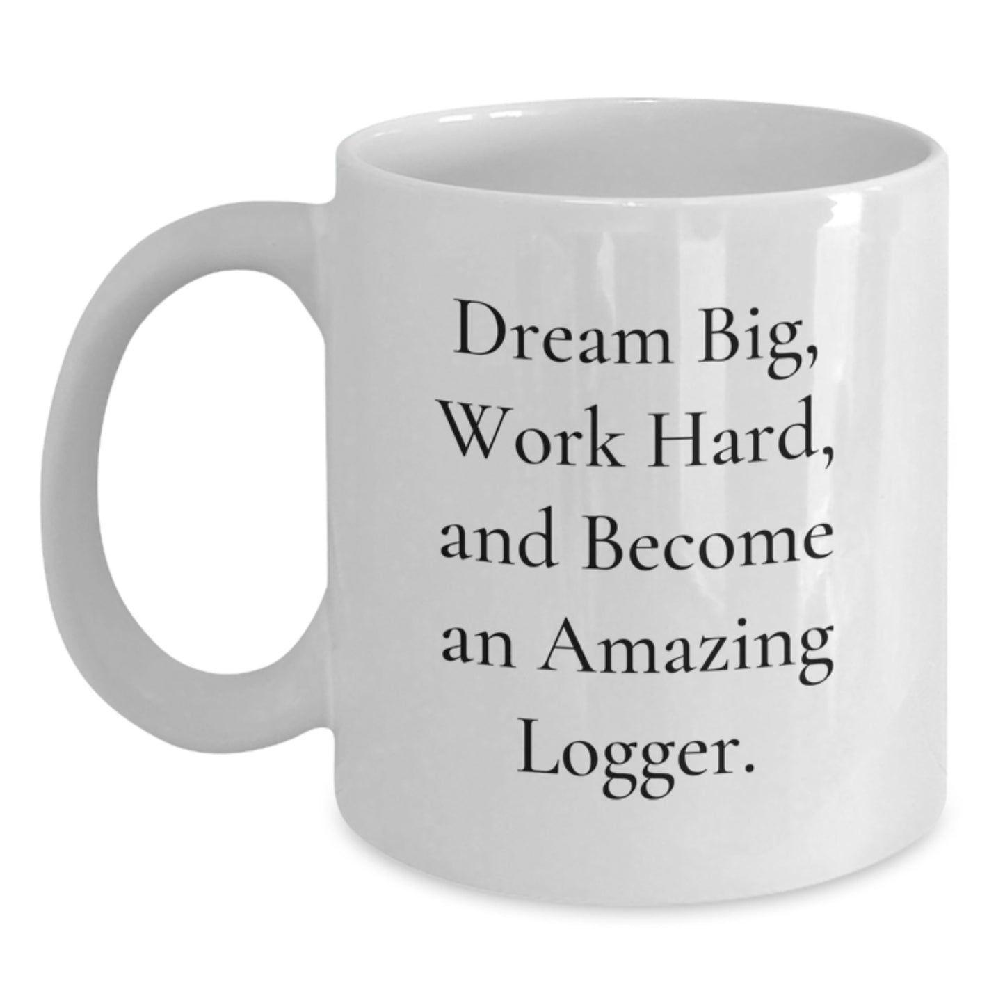 Funny Logger Gifts from Friends, White Coffee Mug, Inspirational Quote - Dream Big, Work Hard, Become Amazing Logger, Christmas Unique Gifts - Main