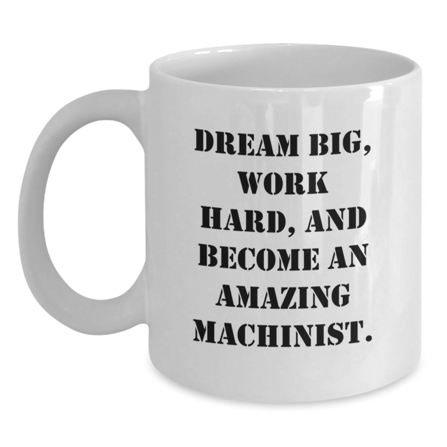 Funny Machinist Gifts for Men from Family, Christmas Unique White Coffee Mug Inspirational Quote - 'Dream Big, Work Hard, And Become An Amazing Machinist.' - Main