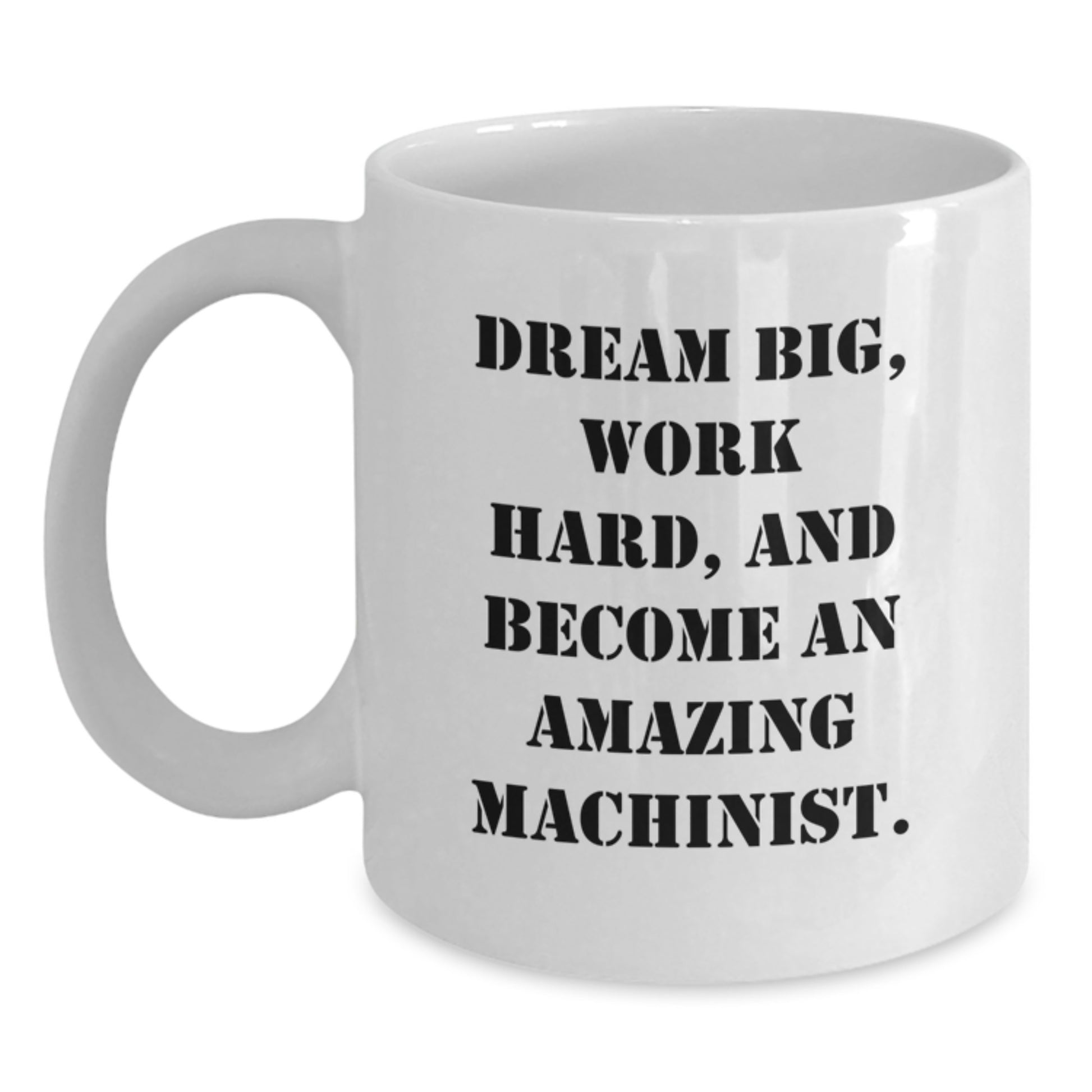 Funny Machinist Gifts for Men from Family, Christmas Unique White Coffee Mug Inspirational Quote - 'Dream Big, Work Hard, And Become An Amazing Machinist.' - Main