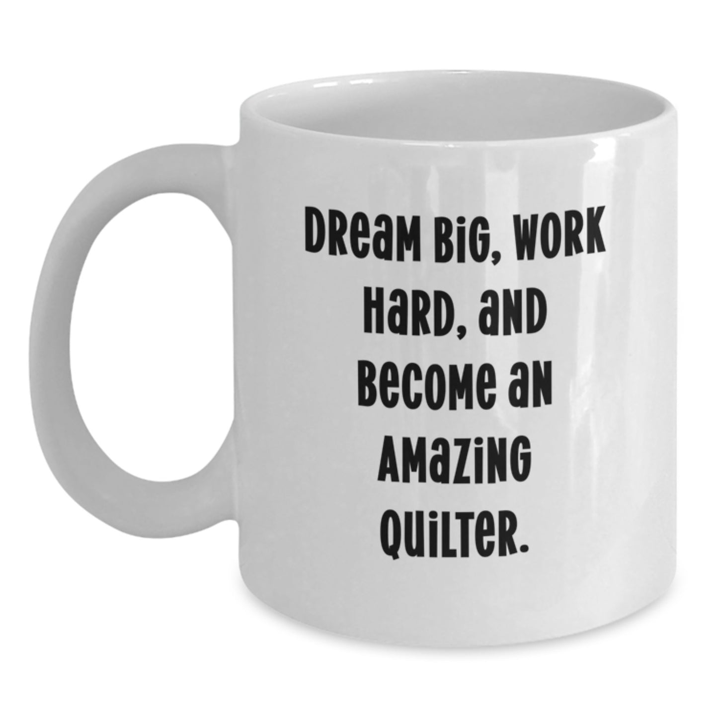 Funny Quilter Gifts for Friends - Inspirational White Coffee Mug 'Dream Big, Work Hard, And Become An Amazing Quilter' from Friends - Main