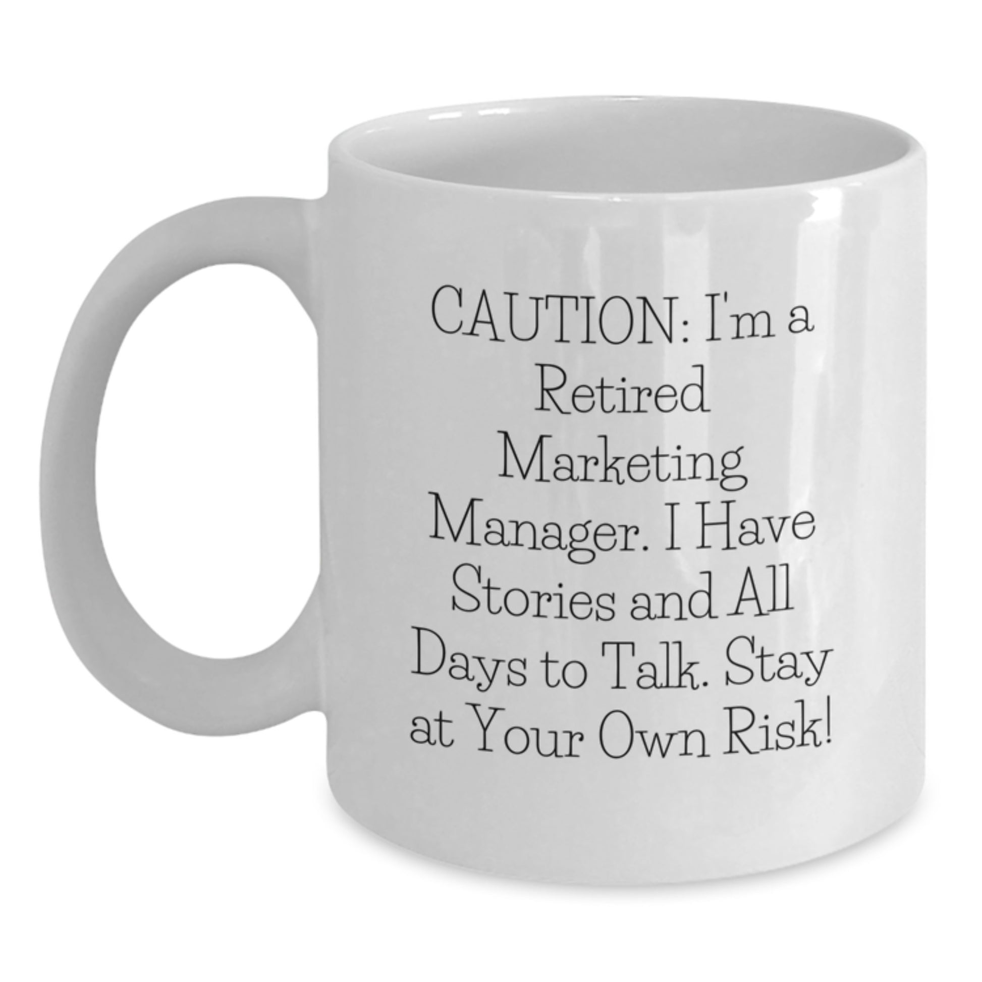 Funny Marketing Manager Gift from Friends, Unique White Coffee Mug for Men, Caution I'm A Retired Marketing Manager I Have Stories And All Days To Talk Stay At Your Own Risk! - Main