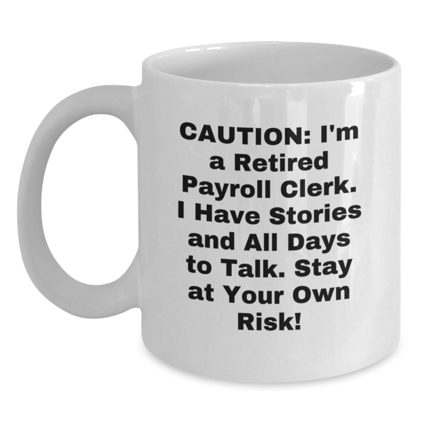 Funny Payroll Clerk Gifts for Christmas - White Coffee Mug from Friends and Family - 'Caution: I'm A Retired Payroll Clerk. I Have Stories And All Days To Talk. Stay At Your Own Risk!' - Main