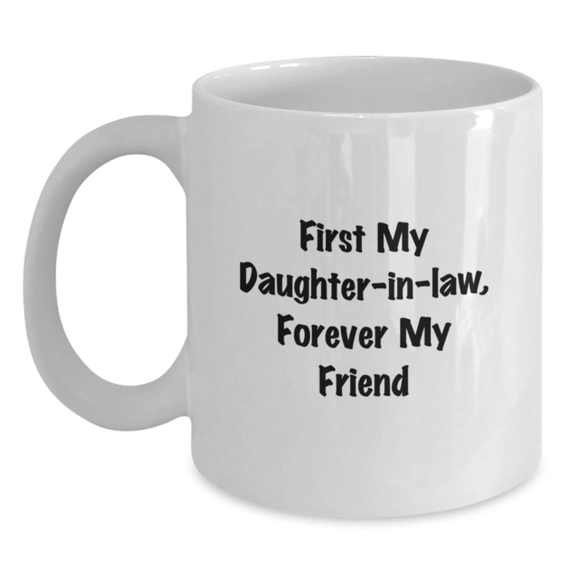 Funny Daughter-in-law Gifts, First My Daughter-in-law, Forever My Friend Quote White Coffee Mug, 11oz or 15oz Capacity, Gifts from Men, Women, or Friends for Daughter-in-law Graduation - Main
