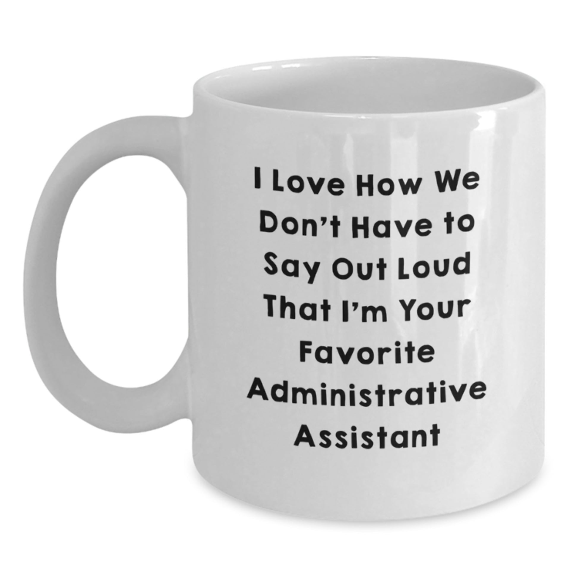 Funny Administrative Assistant Gifts from Friends for Favorite Co-Workers - 'I Love How We Don't Have To Say Out Loud That I'm Your Favorite' White Coffee Mug - Main