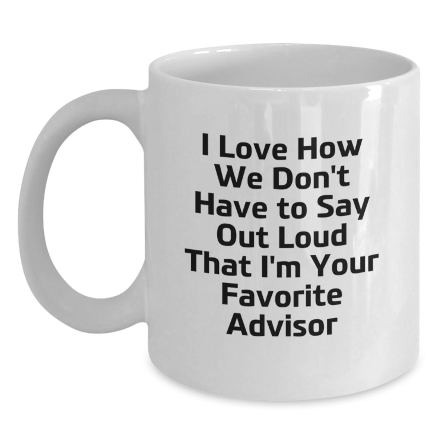 Funny Advisor Gifts from Friends to Favorite Advisors - I Love How We Don't Have To Say Out Loud That I'm Your Favorite Advisor White Coffee Mug for Graduation - Main