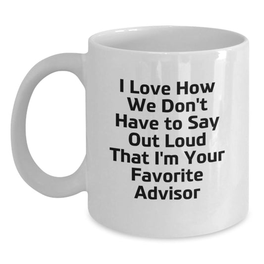 Funny Advisor Gifts from Friends to Favorite Advisors - I Love How We Don't Have To Say Out Loud That I'm Your Favorite Advisor White Coffee Mug for Graduation - Main