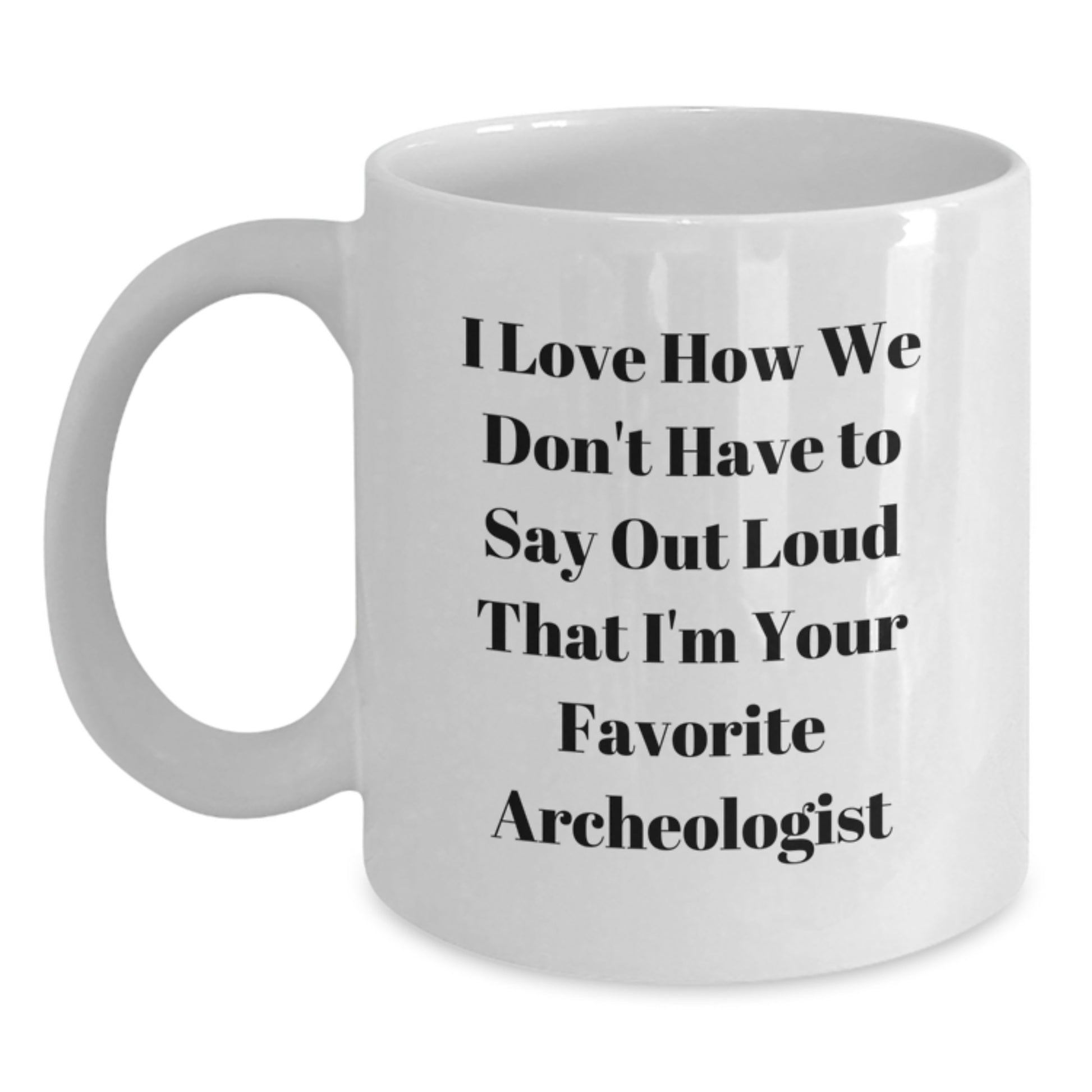 Funny Archeologist Gifts for Graduation, I Love How We Don't Have To Say Out Loud That I'm Your Favorite Archeologist, White Coffee Mug, Gifts from Family, for Archeologist - Main