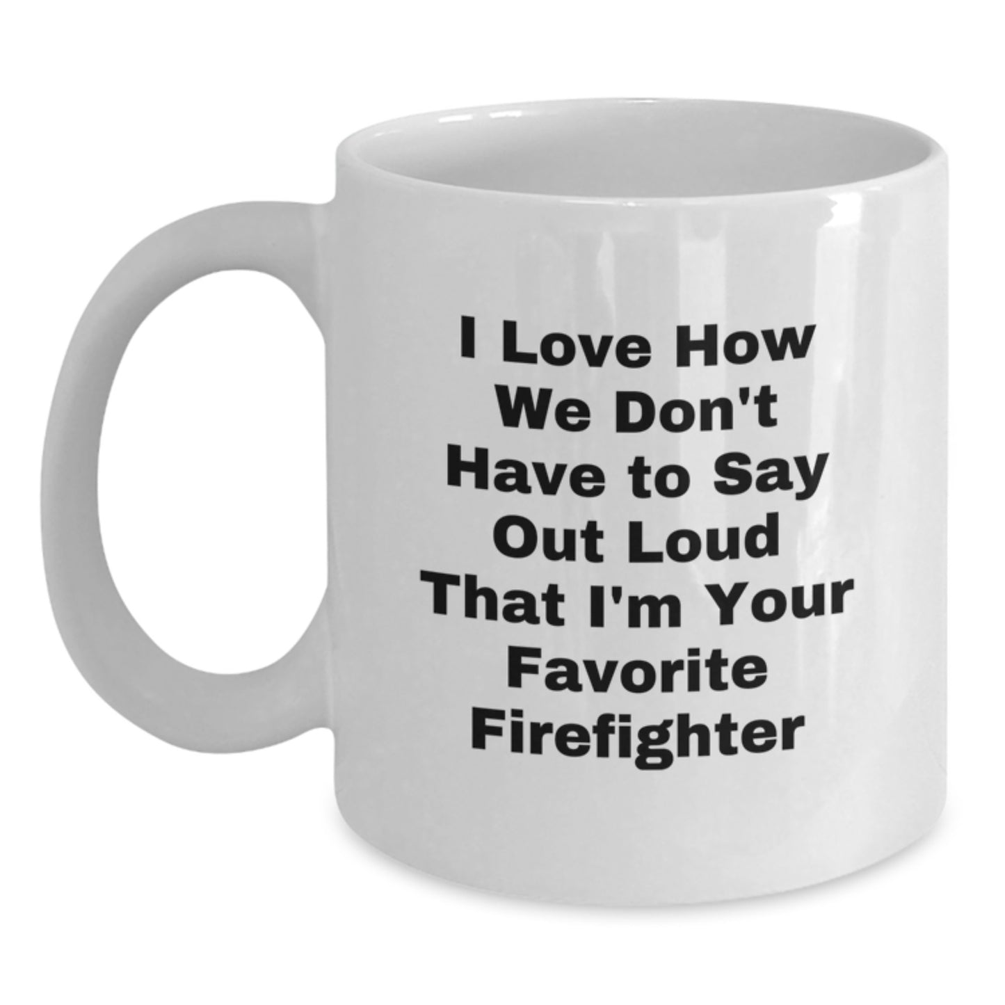 Funny Firefighter Gifts for Men from Women, 'I Love How We Don't Have To Say Out Loud That I'm Your Favorite Firefighter' White Coffee Mug for Graduation - Main