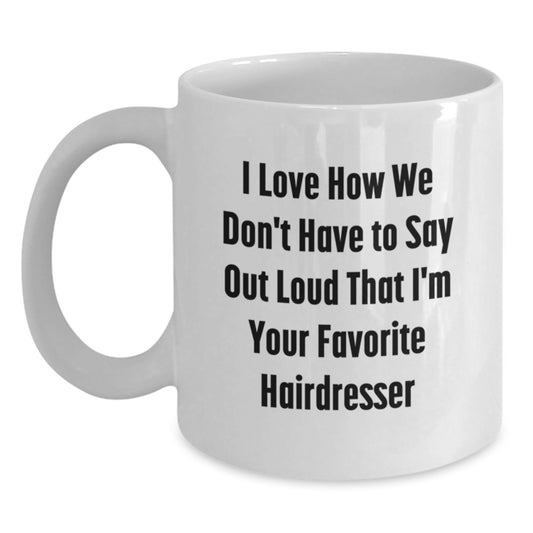 Funny Hairdresser Gifts from Friends to Favorite Hairdresser for Graduation - I Love How We Don't Have To Say Out Loud That I'm Your Favorite Hairdresser White Coffee Mug, 11oz or 15oz - Main