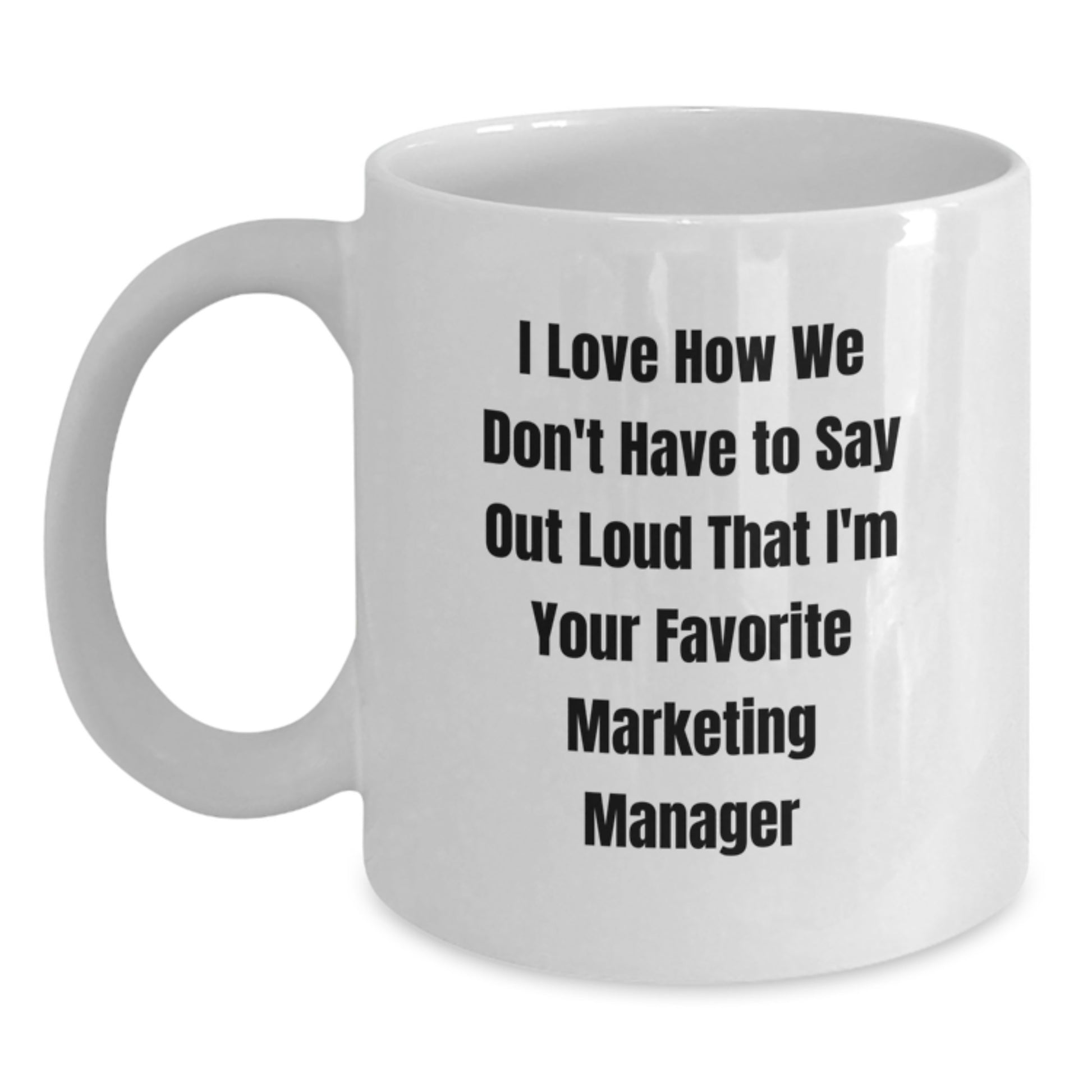 Funny Marketing Manager Quotes White Coffee Mug, Gifts from Friends, Family, Coworkers, for Graduation, 'I Love How We Don't Have To Say Out Loud That I'm Your Favorite Marketing Manager' - Main